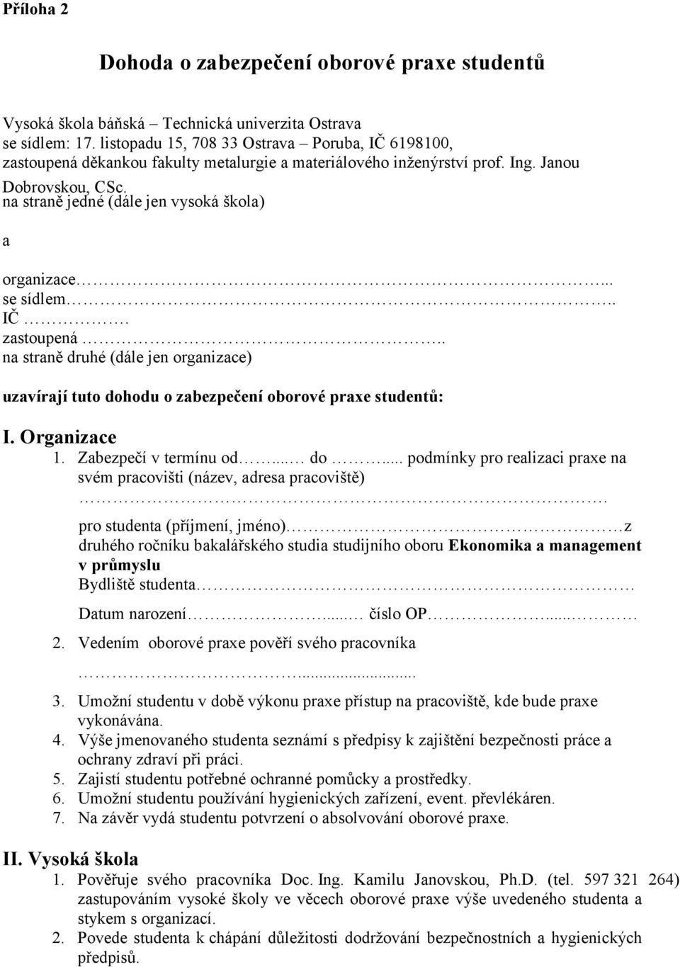 na straně jedné (dále jen vysoká škola) a organizace... se sídlem.. IČ. zastoupená.. na straně druhé (dále jen organizace) uzavírají tuto dohodu o zabezpečení oborové praxe studentů: I. Organizace 1.