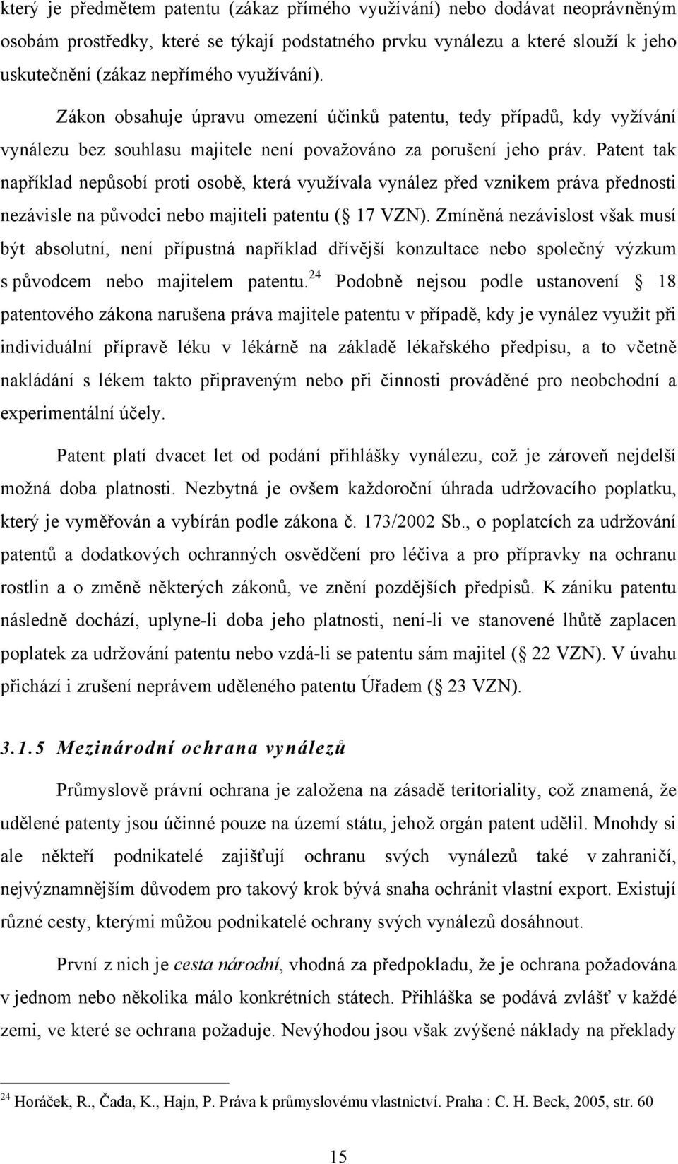 Patent tak například nepůsobí proti osobě, která využívala vynález před vznikem práva přednosti nezávisle na původci nebo majiteli patentu ( 17 VZN).