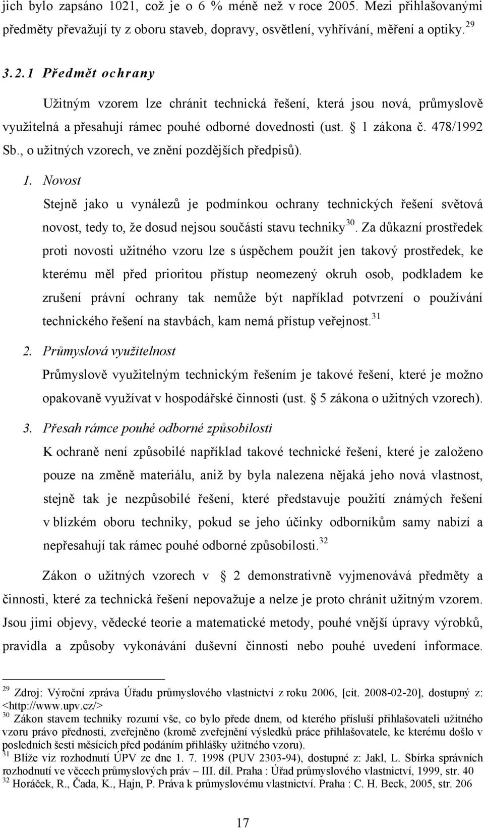 Novost Stejně jako u vynálezů je podmínkou ochrany technických řešení světová novost, tedy to, že dosud nejsou součástí stavu techniky 30.