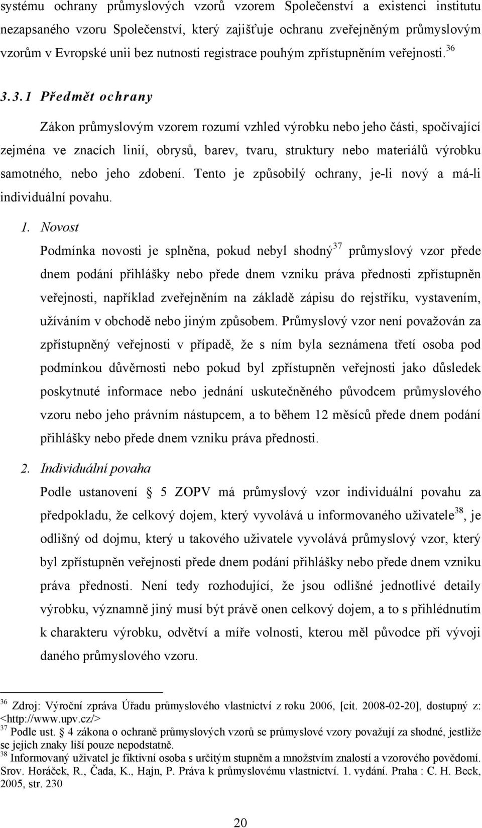 3.3.1 Předmět ochrany Zákon průmyslovým vzorem rozumí vzhled výrobku nebo jeho části, spočívající zejména ve znacích linií, obrysů, barev, tvaru, struktury nebo materiálů výrobku samotného, nebo jeho