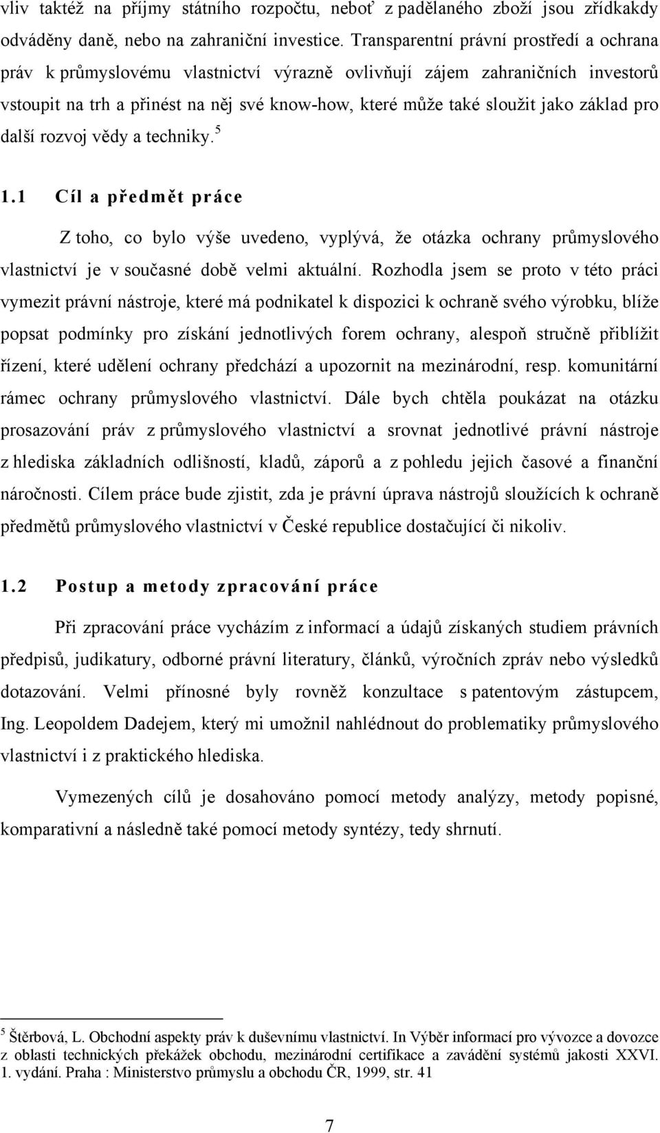 základ pro další rozvoj vědy a techniky. 5 1.1 Cíl a předmět práce Z toho, co bylo výše uvedeno, vyplývá, že otázka ochrany průmyslového vlastnictví je v současné době velmi aktuální.