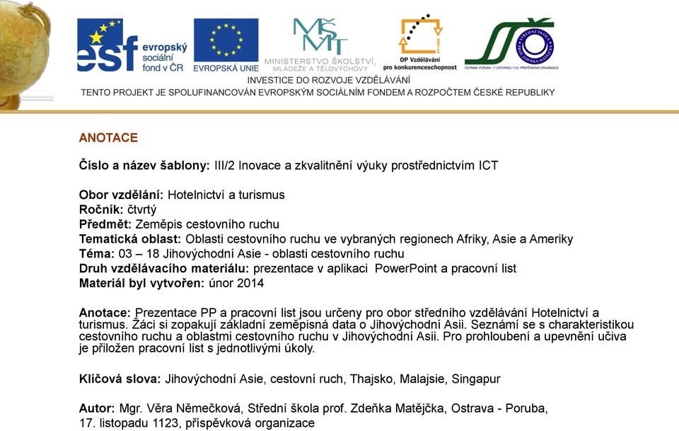 Materiál byl vytvořen: únor 2014 Anotace: Prezentace PP a pracovní list jsou určeny pro obor středního vzdělávání Hotelnictví a turismus. Žáci si zopakují základní zeměpisná data o Jihovýchodní Asii.