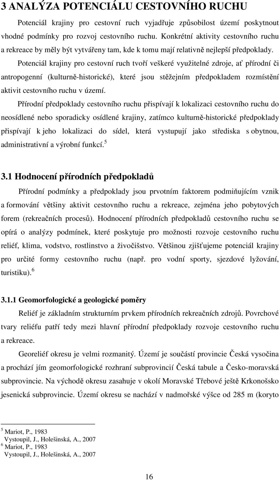 Potenciál krajiny pro cestovní ruch tvoří veškeré využitelné zdroje, ať přírodní či antropogenní (kulturně-historické), které jsou stěžejním předpokladem rozmístění aktivit cestovního ruchu v území.