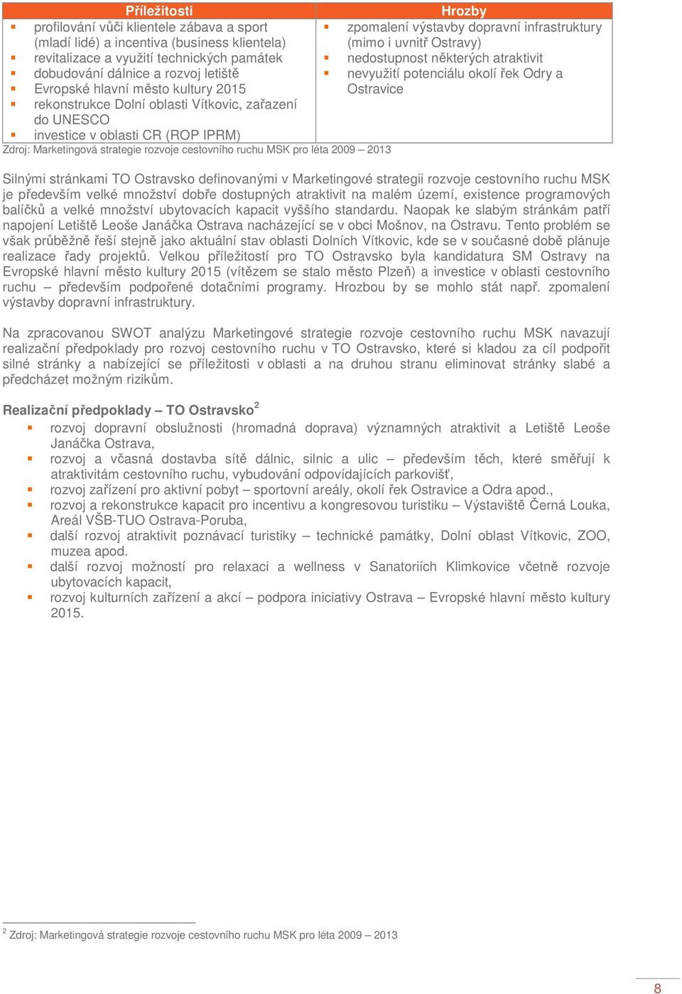 Vítkovic, zařazení do UNESCO investice v oblasti CR (ROP IPRM) Zdroj: Marketingová strategie rozvoje cestovního ruchu MSK pro léta 2009 2013 Silnými stránkami TO Ostravsko definovanými v Marketingové