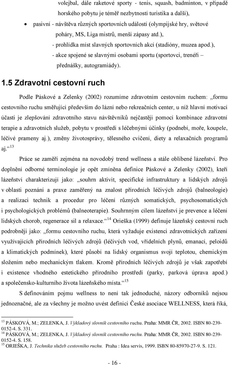 1.5 Zdravotní cestovní ruch Podle Páskové a Zelenky (2002) rozumíme zdravotním cestovním ruchem: formu cestovního ruchu směřující především do lázní nebo rekreačních center, u níţ hlavní motivací