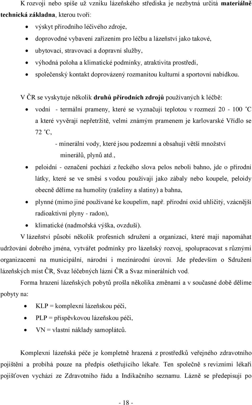 V ČR se vyskytuje několik druhů přírodních zdrojů pouţívaných k léčbě: vodní - termální prameny, které se vyznačují teplotou v rozmezí 20-100 C a které vyvěrají nepřetrţitě, velmi známým pramenem je