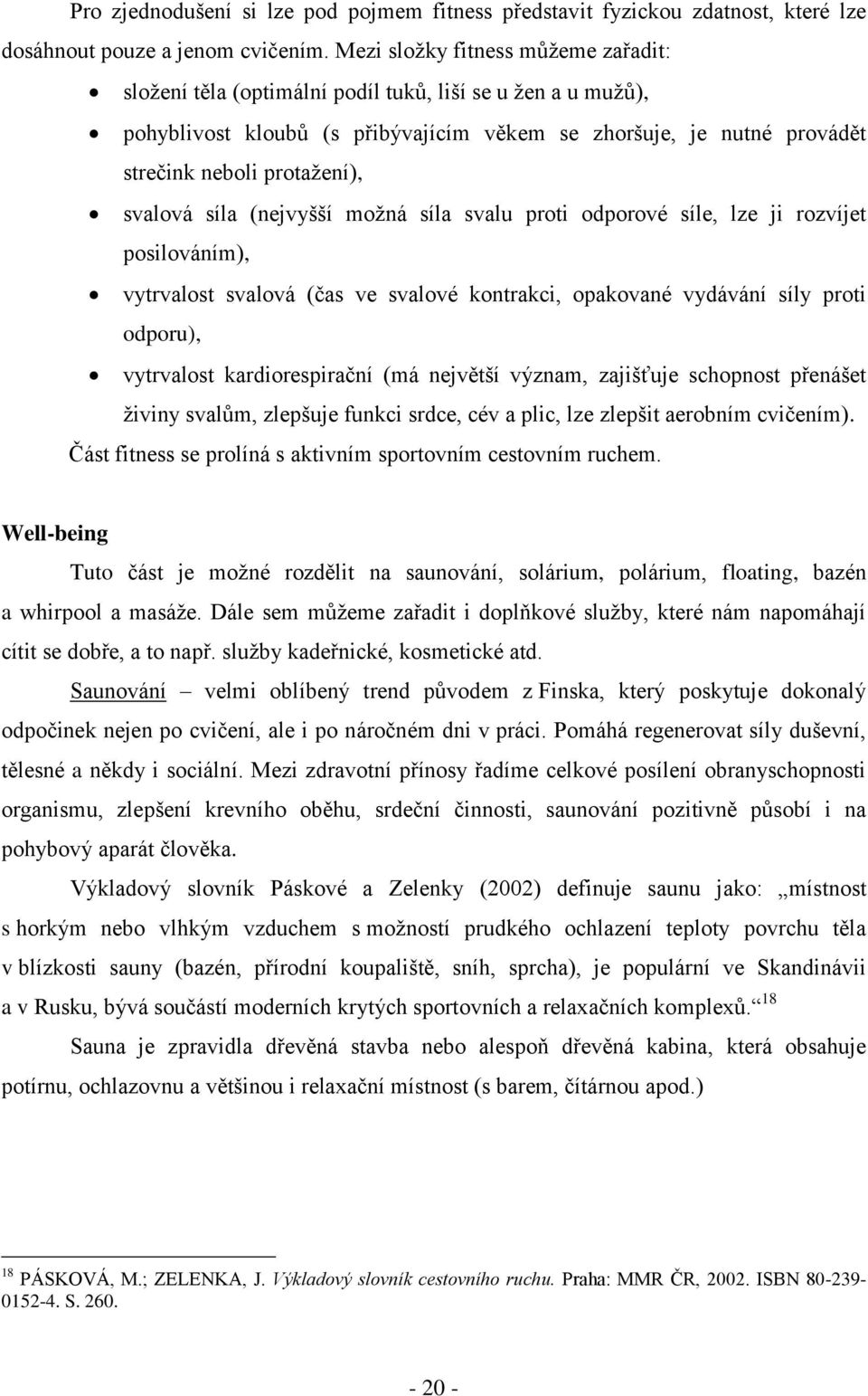 svalová síla (nejvyšší moţná síla svalu proti odporové síle, lze ji rozvíjet posilováním), vytrvalost svalová (čas ve svalové kontrakci, opakované vydávání síly proti odporu), vytrvalost