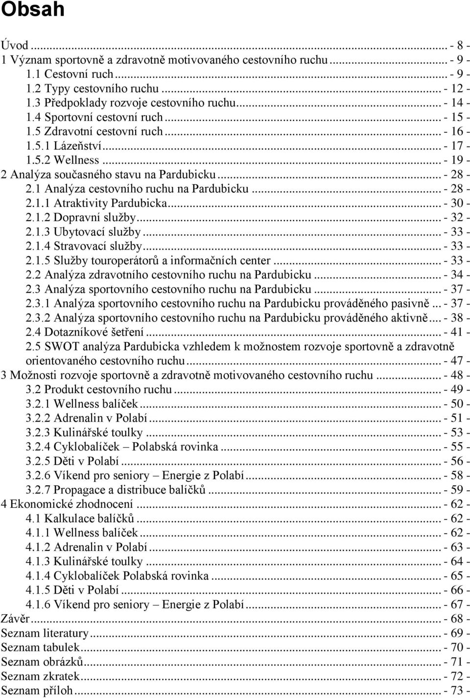 1 Analýza cestovního ruchu na Pardubicku... - 28-2.1.1 Atraktivity Pardubicka... - 30-2.1.2 Dopravní sluţby... - 32-2.1.3 Ubytovací sluţby... - 33-2.1.4 Stravovací sluţby... - 33-2.1.5 Sluţby touroperátorů a informačních center.