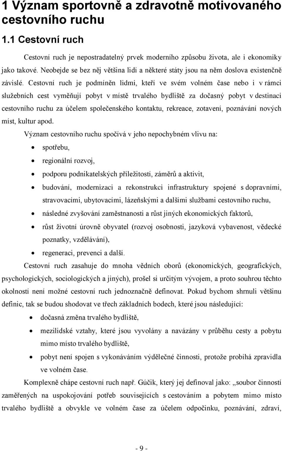 Cestovní ruch je podmíněn lidmi, kteří ve svém volném čase nebo i v rámci sluţebních cest vyměňují pobyt v místě trvalého bydliště za dočasný pobyt v destinaci cestovního ruchu za účelem