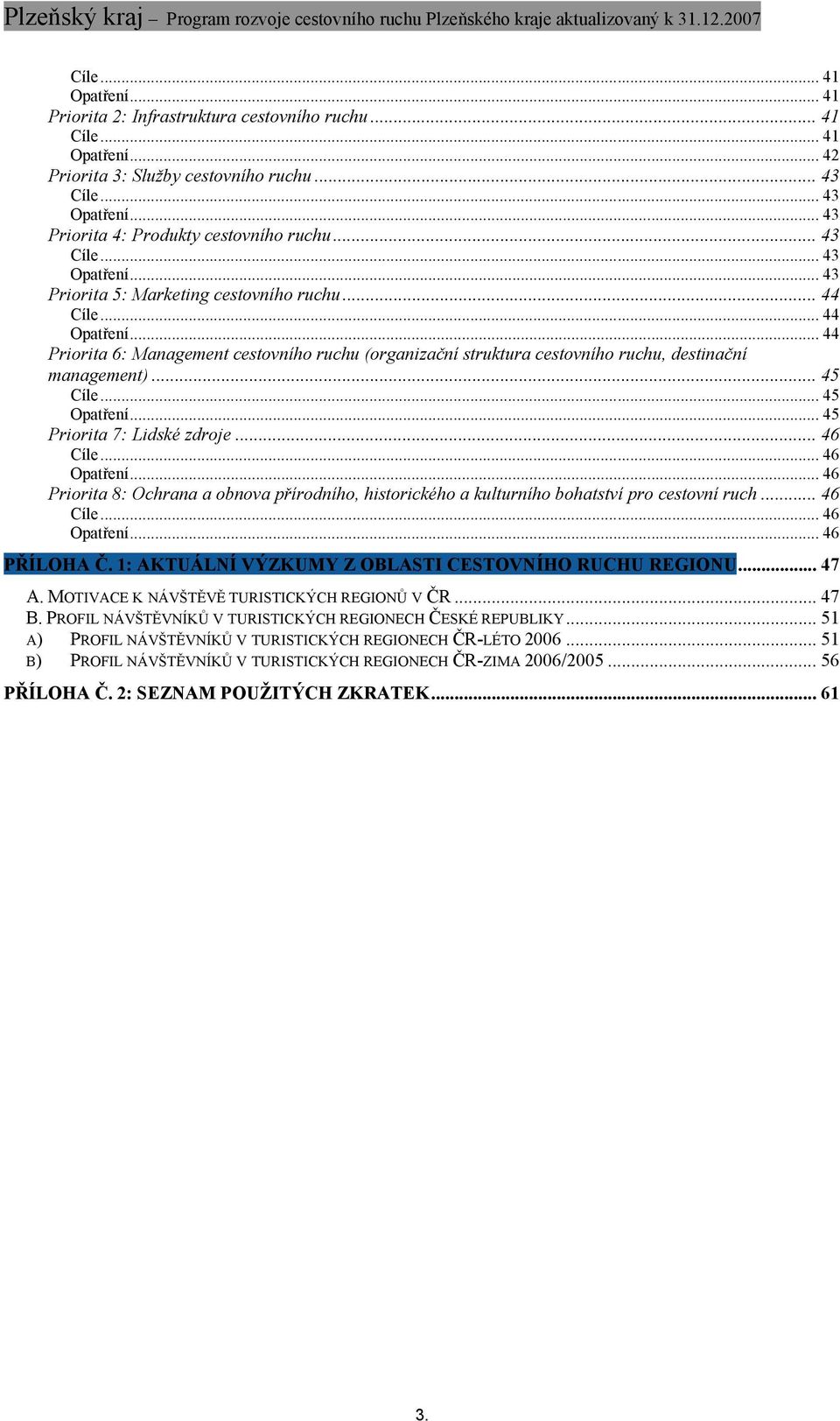 .. 44 Priorita 6: Management cestovního ruchu (organizační struktura cestovního ruchu, destinační management)... 45 Cíle... 45 Opatření... 45 Priorita 7: Lidské zdroje... 46 Cíle... 46 Opatření.