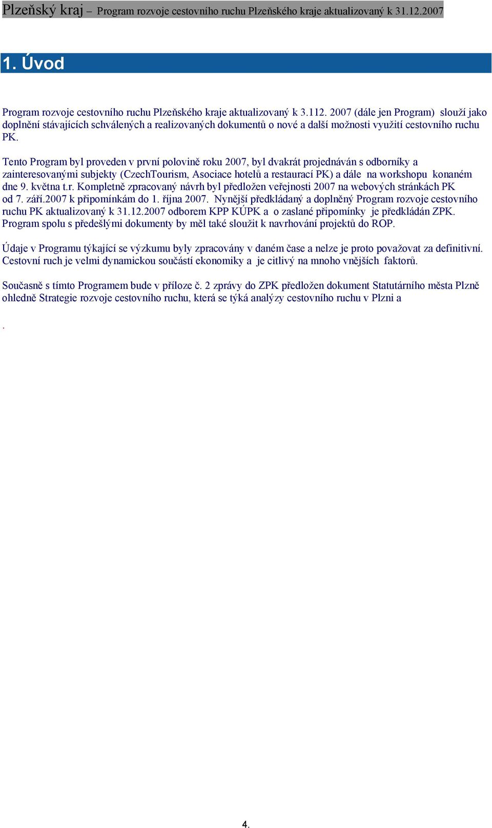 Tento Program byl proveden v první polovině roku 2007, byl dvakrát projednáván s odborníky a zainteresovanými subjekty (CzechTourism, Asociace hotelů a restaurací PK) a dále na workshopu konaném dne