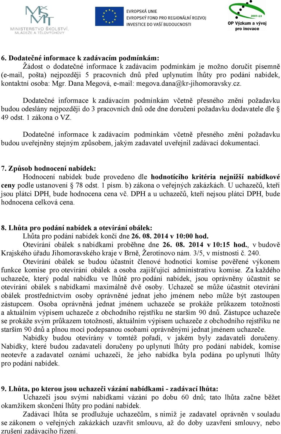 Dodatečné informace k zadávacím podmínkám včetně přesného znění požadavku budou odeslány nejpozději do 3 pracovních dnů ode dne doručení požadavku dodavatele dle 49 odst. 1 zákona o VZ.