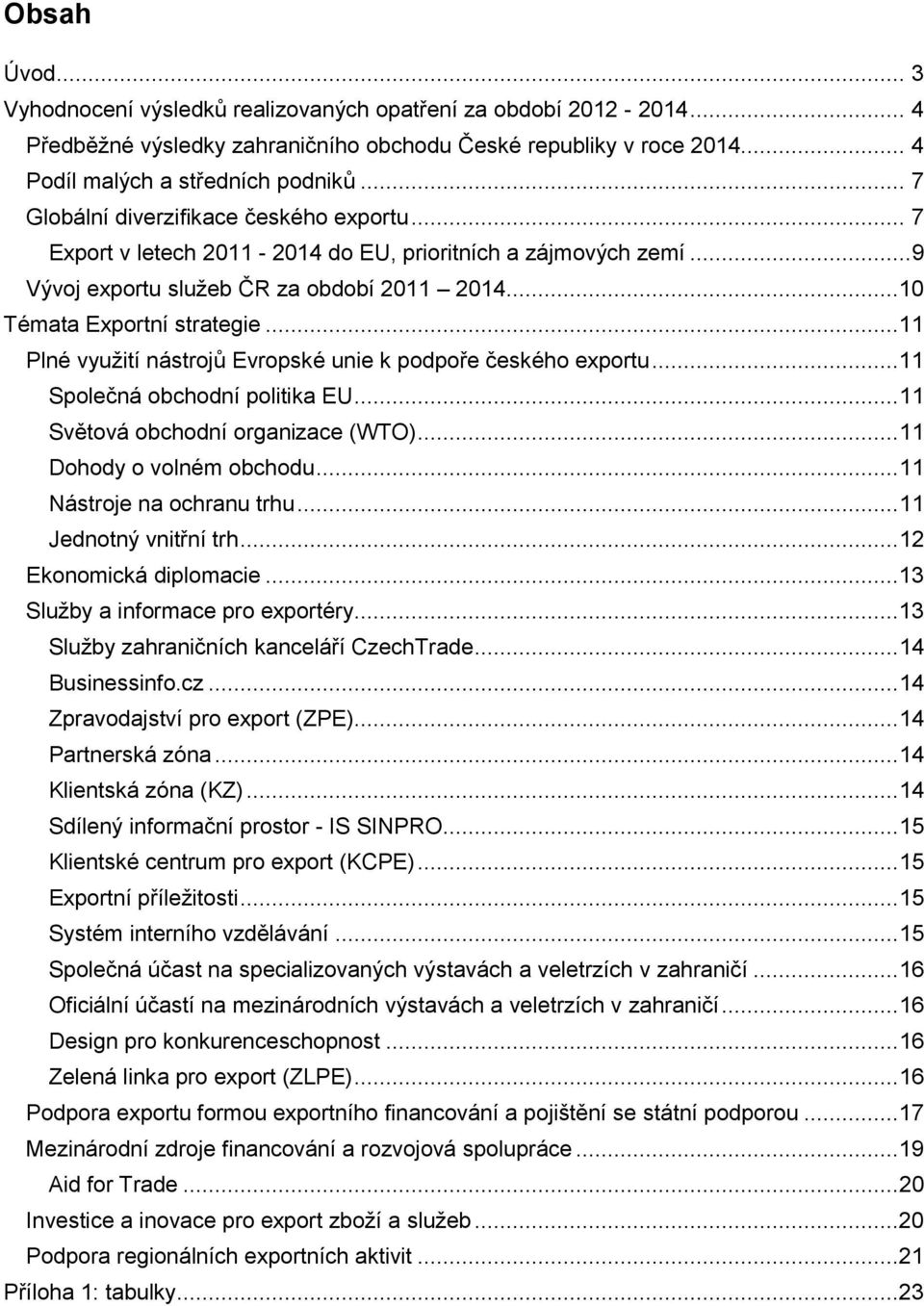 ..11 Plné využití nástrojů Evropské unie k podpoře českého exportu...11 Společná obchodní politika EU... 11 Světová obchodní organizace (WTO)... 11 Dohody o volném obchodu.