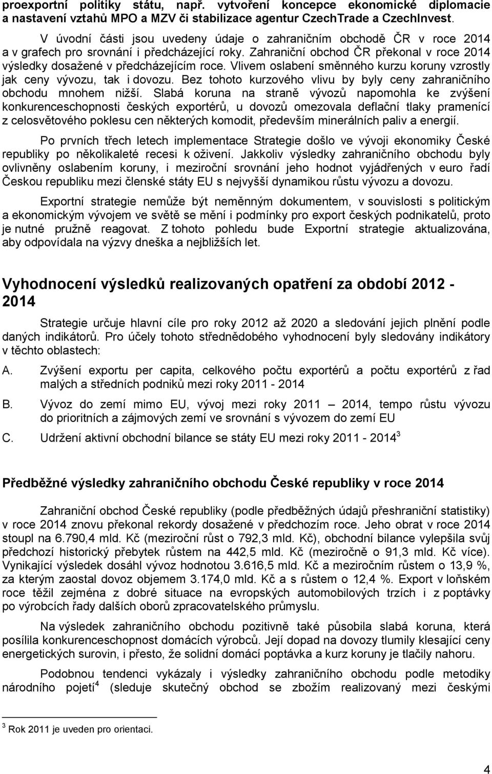 Vlivem oslabení směnného kurzu koruny vzrostly jak ceny vývozu, tak i dovozu. Bez tohoto kurzového vlivu by byly ceny zahraničního obchodu mnohem nižší.