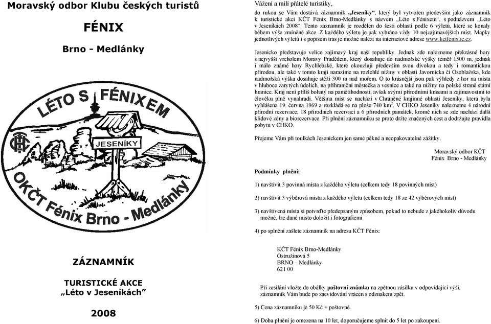 Z každého výletu je pak vybráno vždy 10 nejzajímavějších míst. Mapky jednotlivých výletů i s popisem tras je možné nalézt na internetové adrese www.kctfenix.ic.cz.