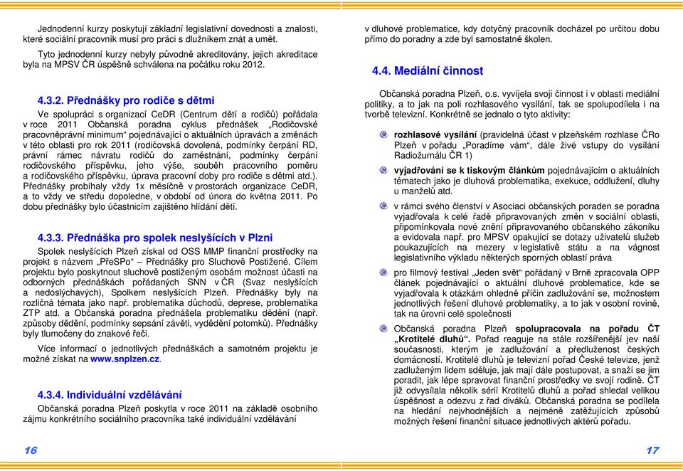 12. 4.3.2. Přednášky pro rodiče s dětmi Ve spolupráci s organizací CeDR (Centrum dětí a rodičů) pořádala v roce 2011 Občanská poradna cyklus přednášek Rodičovské pracovněprávní minimum pojednávající