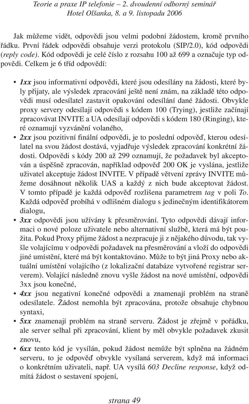 Celkem je 6 tříd odpovědí: 1xx jsou informativní odpovědi, které jsou odesílány na žádosti, které byly přijaty, ale výsledek zpracování ještě není znám, na základě této odpovědi musí odesílatel