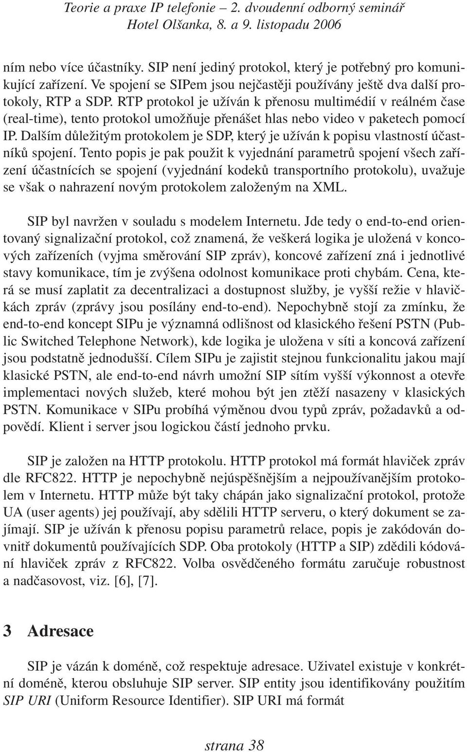 Dalším důležitým protokolem je SDP, který je užíván k popisu vlastností účastníků spojení.