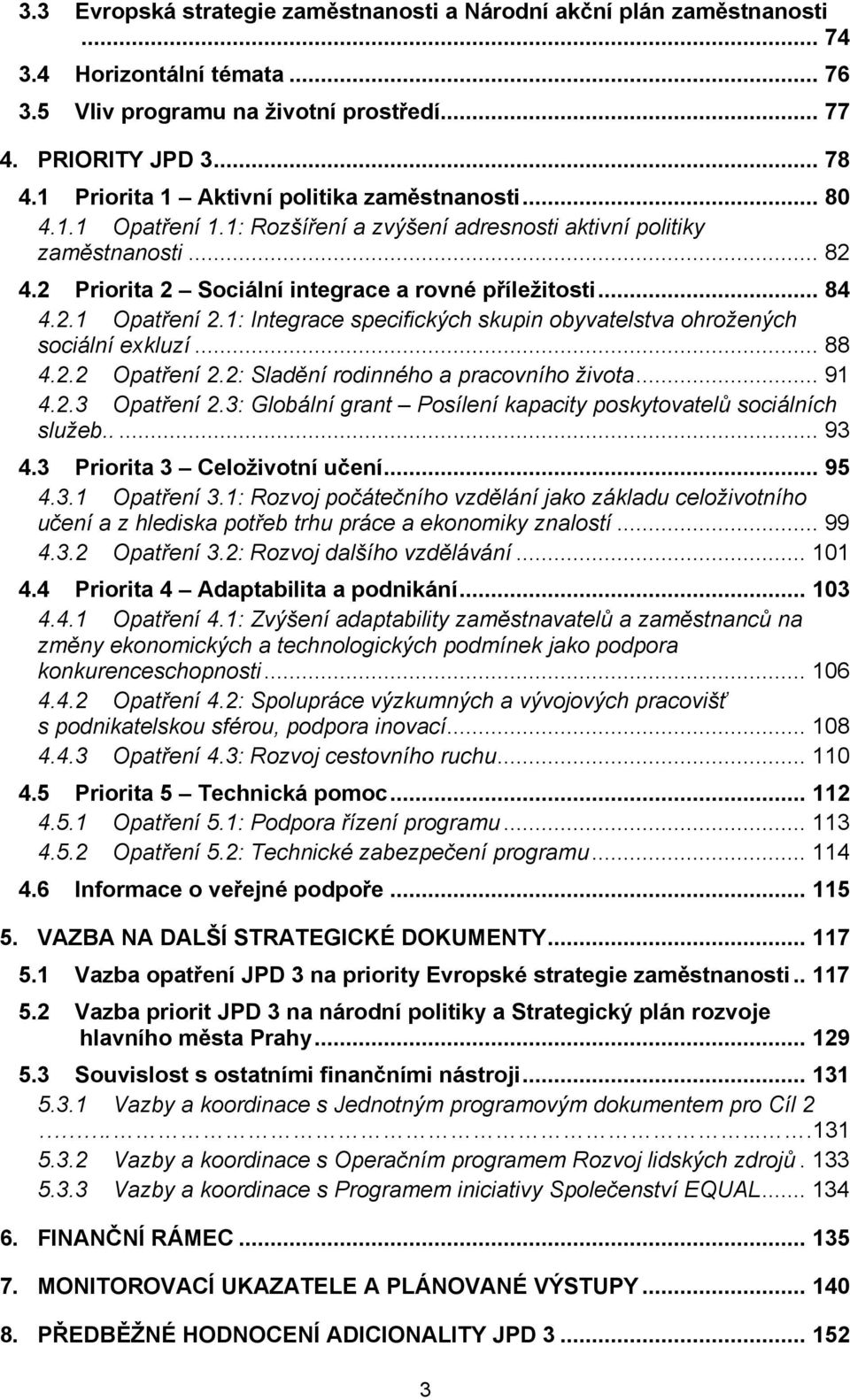 2.1 Opatření 2.1: Integrace specifických skupin obyvatelstva ohrožených sociální exkluzí... 88 4.2.2 Opatření 2.2: Sladění rodinného a pracovního života... 91 4.2.3 Opatření 2.