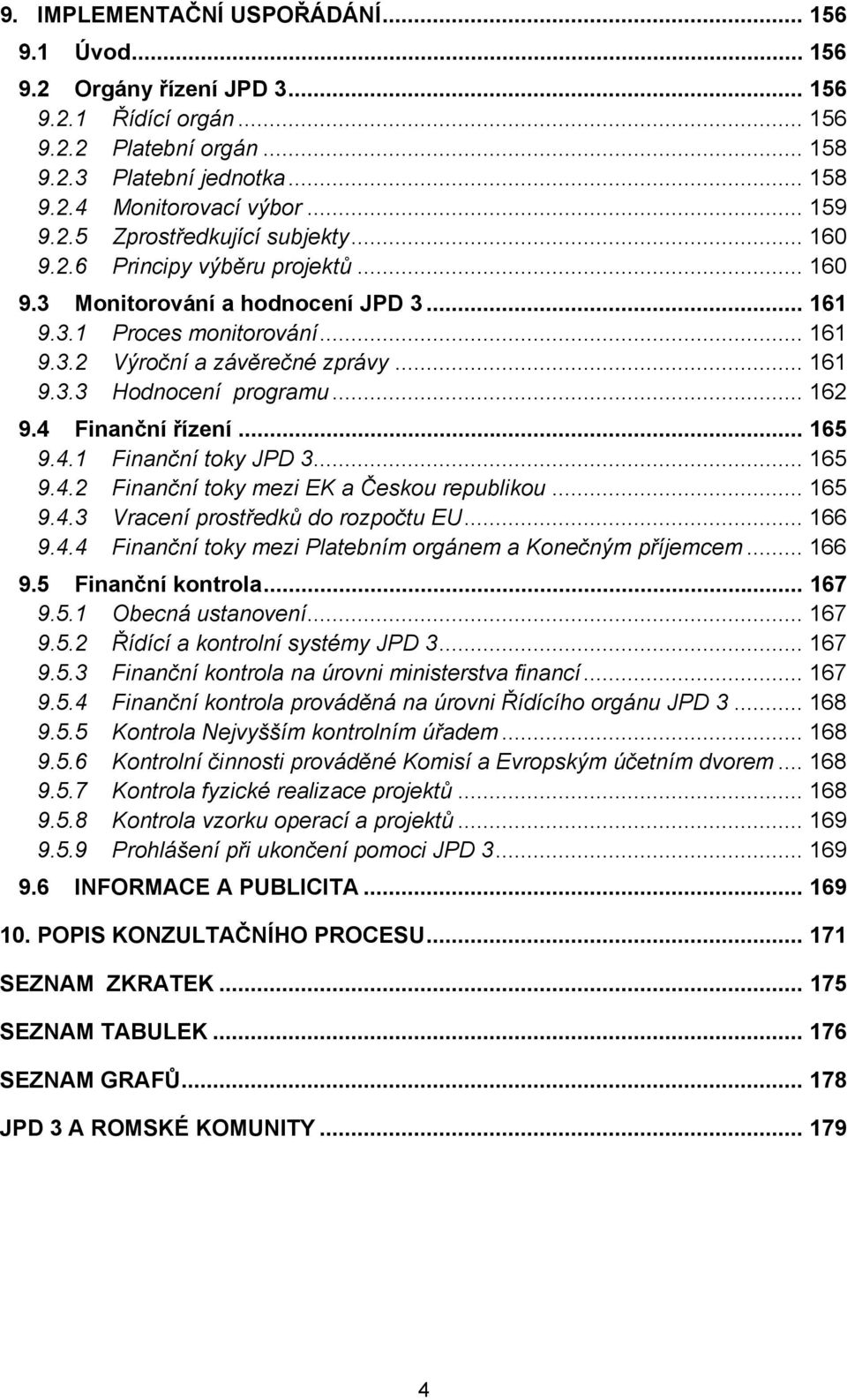 .. 162 9.4 Finanční řízení... 165 9.4.1 Finanční toky JPD 3... 165 9.4.2 Finanční toky mezi EK a Českou republikou... 165 9.4.3 Vracení prostředků do rozpočtu EU... 166 9.4.4 Finanční toky mezi Platebním orgánem a Konečným příjemcem.