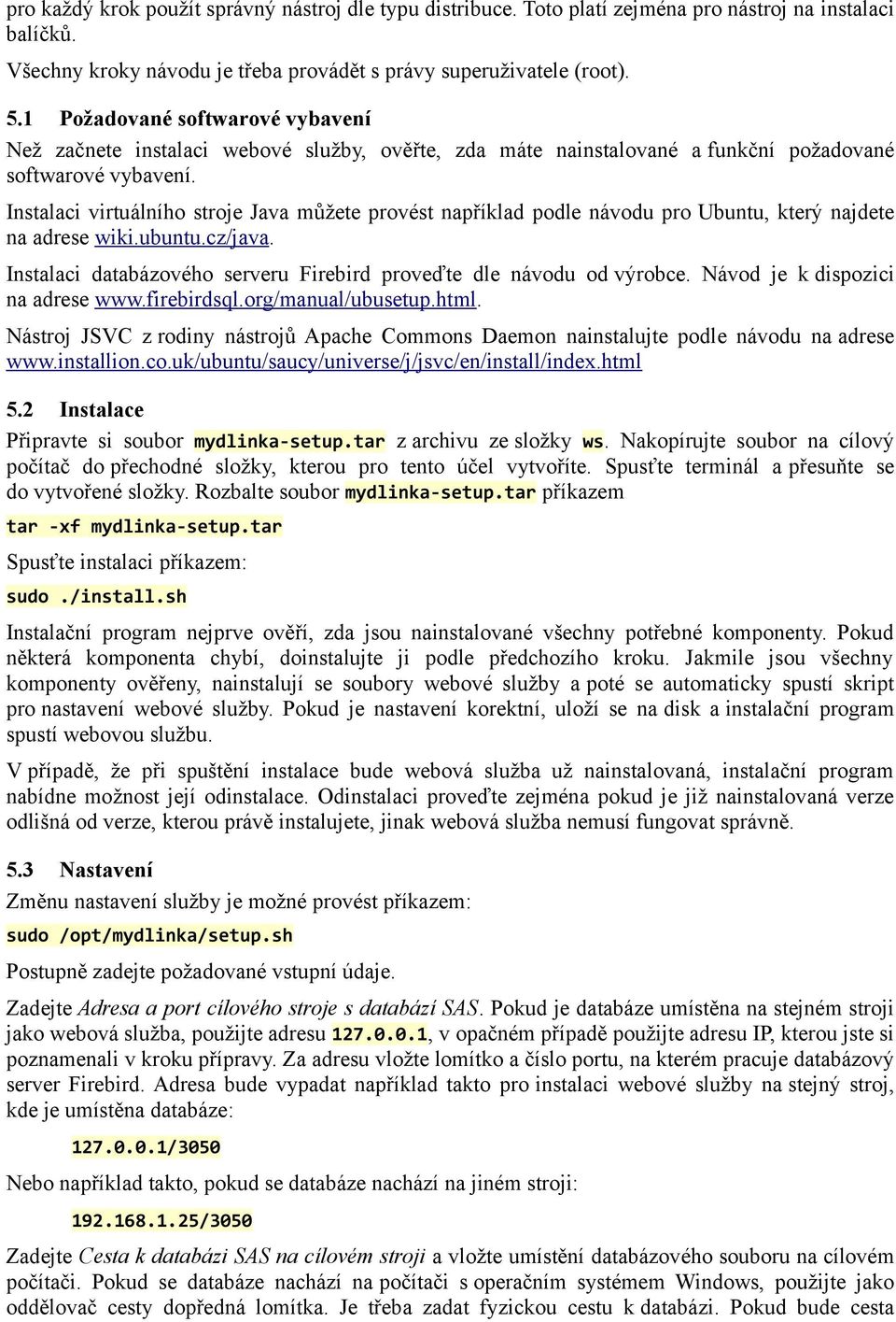 Instalaci virtuálního stroje Java můžete provést například podle návodu pro Ubuntu, který najdete na adrese wiki.ubuntu.cz/java. Instalaci databázového serveru Firebird proveďte dle návodu od výrobce.