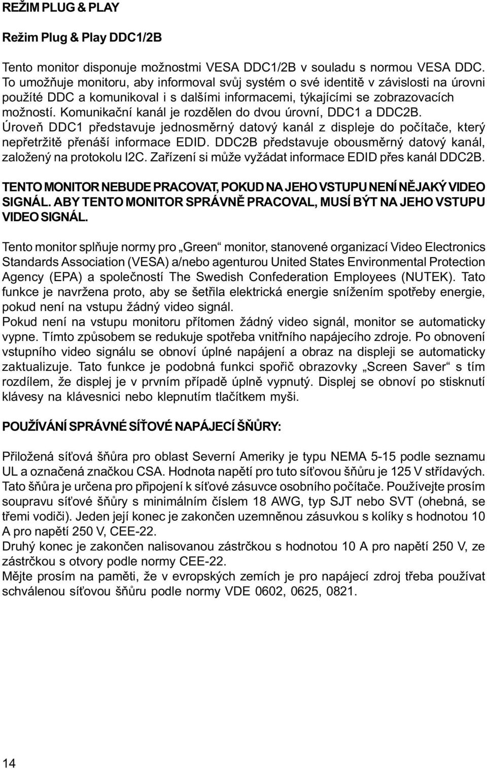 Komunikaèní kanál je rozdìlen do dvou úrovní, DDC1 a DDC2B. Úroveò DDC1 pøedstavuje jednosmìrný datový kanál z displeje do poèítaèe, který nepøetržitì pøenáší informace EDID.