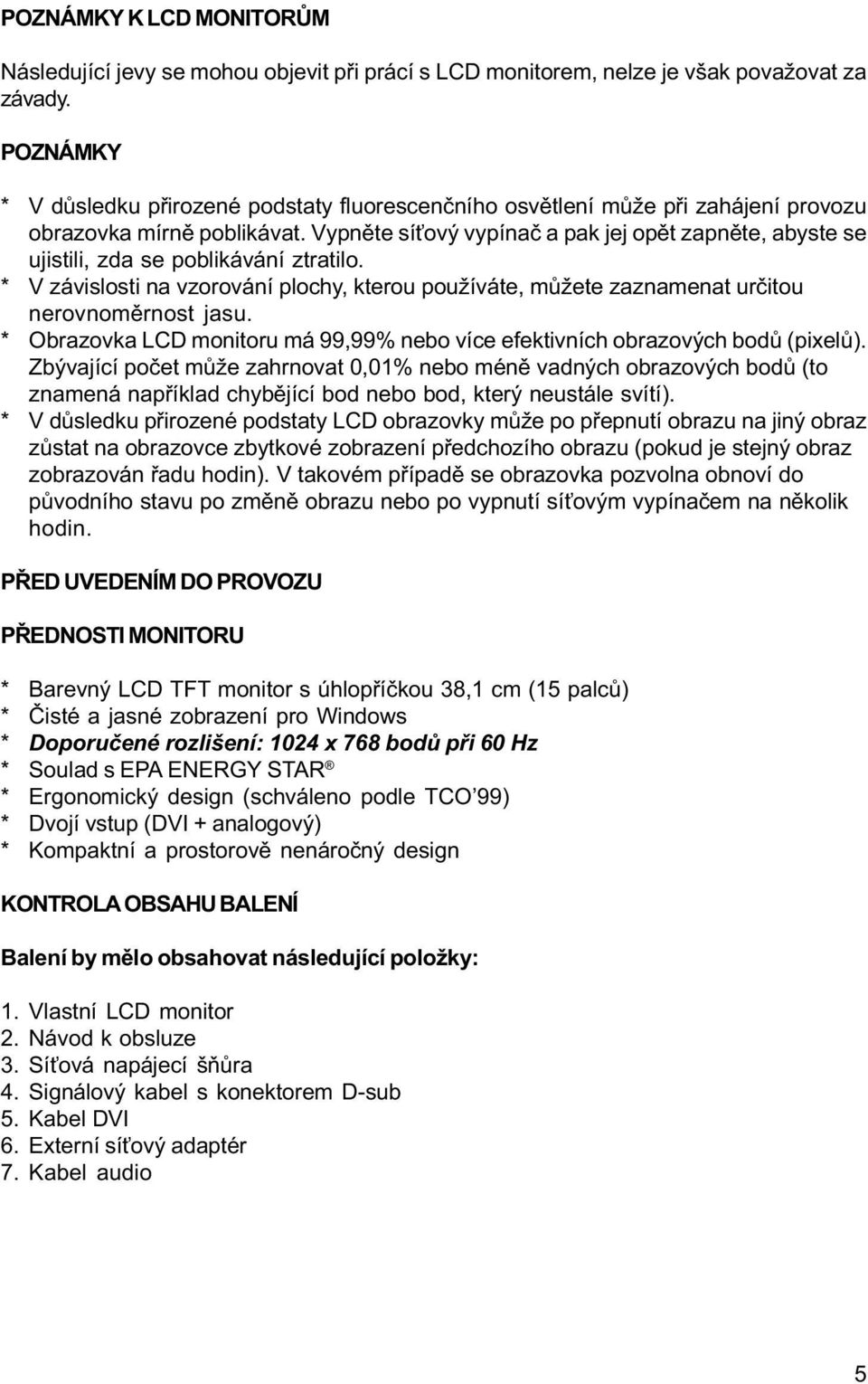 Vypnìte sí ový vypínaè a pak jej opìt zapnìte, abyste se ujistili, zda se poblikávání ztratilo. * V závislosti na vzorování plochy, kterou používáte, mùžete zaznamenat urèitou nerovnomìrnost jasu.