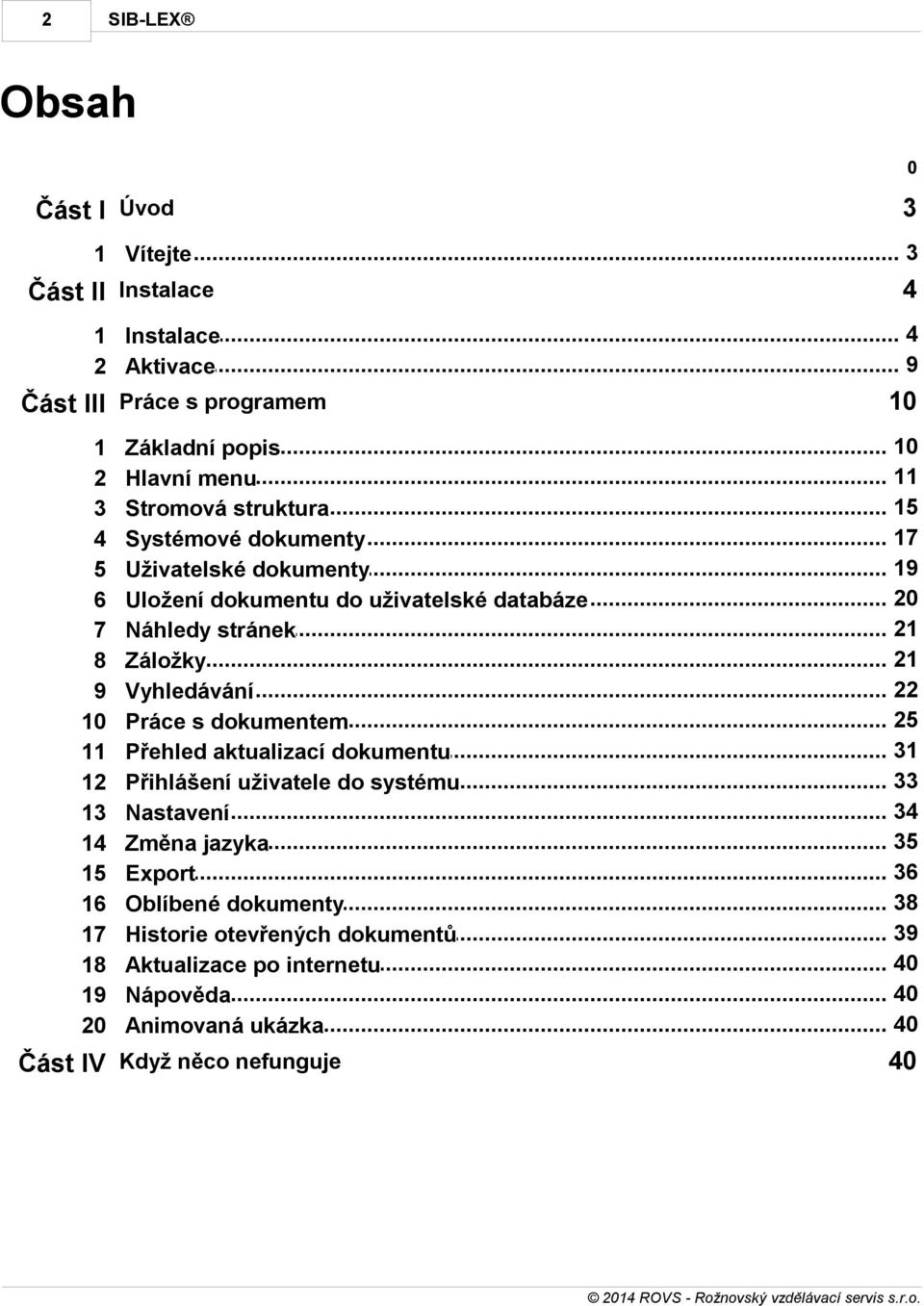 .. 21 Náhledy stránek... 21 Záložky... 22 Vyhledávání... 25 Práce s dokumentem... 31 Přehled aktualizací dokumentu... 33 Přihlášení uživatele do systému... 34 Nastavení.
