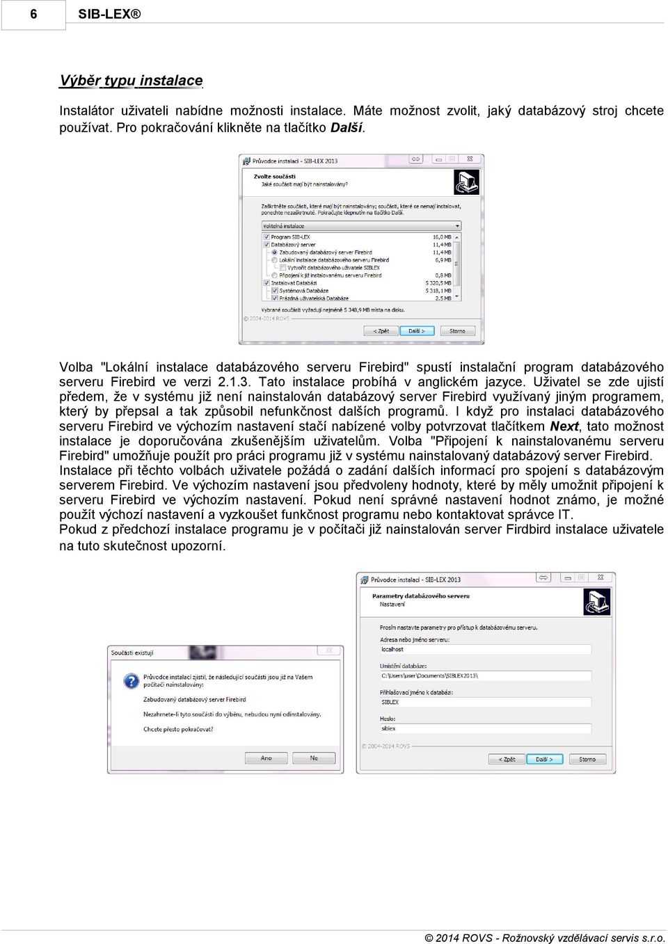 Uživatel se zde ujistí předem, že v systému již není nainstalován databázový server Firebird využívaný jiným programem, který by přepsal a tak způsobil nefunkčnost dalších programů.