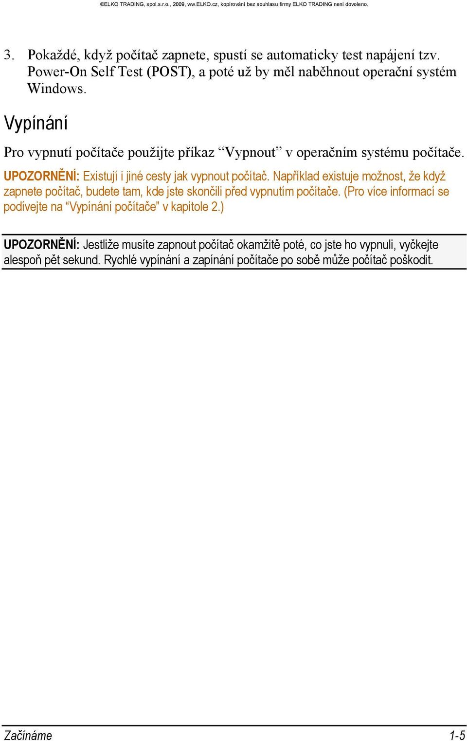 Například existuje možnost, že když zapnete počítač, budete tam, kde jste skončili před vypnutím počítače.