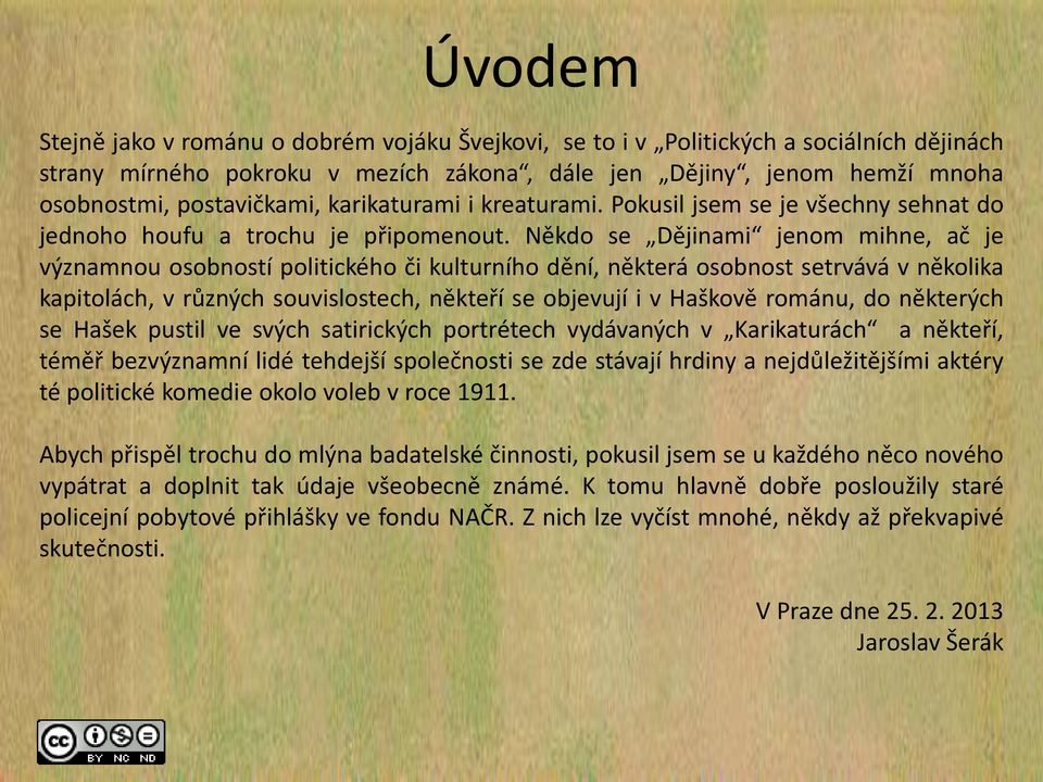 Někdo se Dějinami jenom mihne, ač je významnou osobností politického či kulturního dění, některá osobnost setrvává v několika kapitolách, v různých souvislostech, někteří se objevují i v Haškově