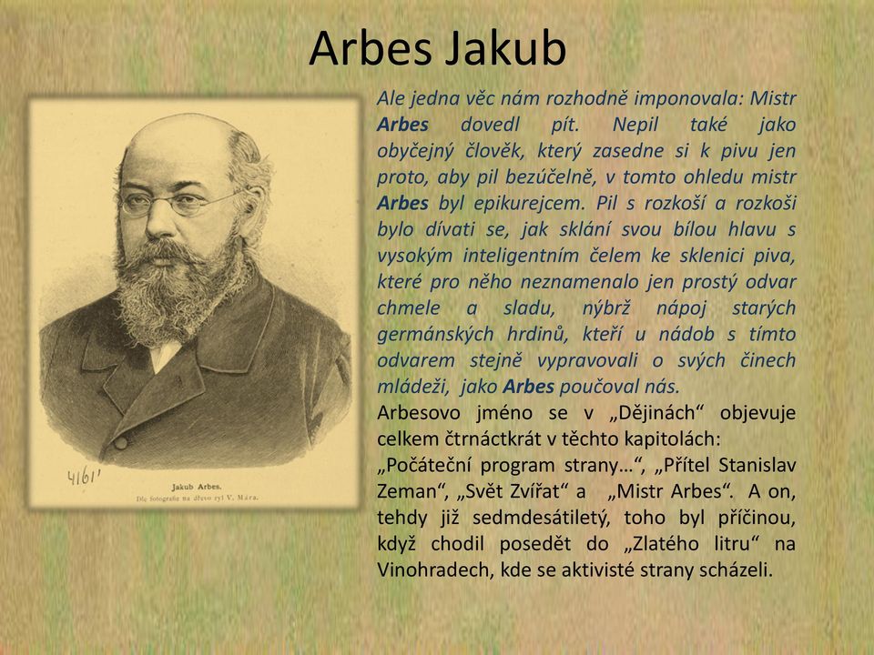 Pil s rozkoší a rozkoši bylo dívati se, jak sklání svou bílou hlavu s vysokým inteligentním čelem ke sklenici piva, které pro něho neznamenalo jen prostý odvar chmele a sladu, nýbrž nápoj starých