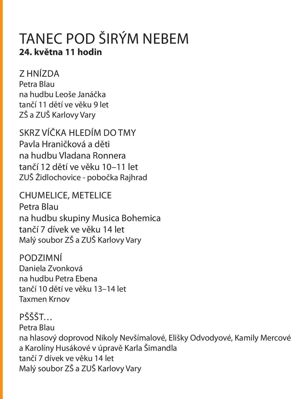 Vladana Ronnera tančí 12 dětí ve věku 10 11 let ZUŠ Židlochovice - pobočka Rajhrad CHUMELICE, METELICE Petra Blau na hudbu skupiny Musica Bohemica tančí 7 dívek ve věku 14