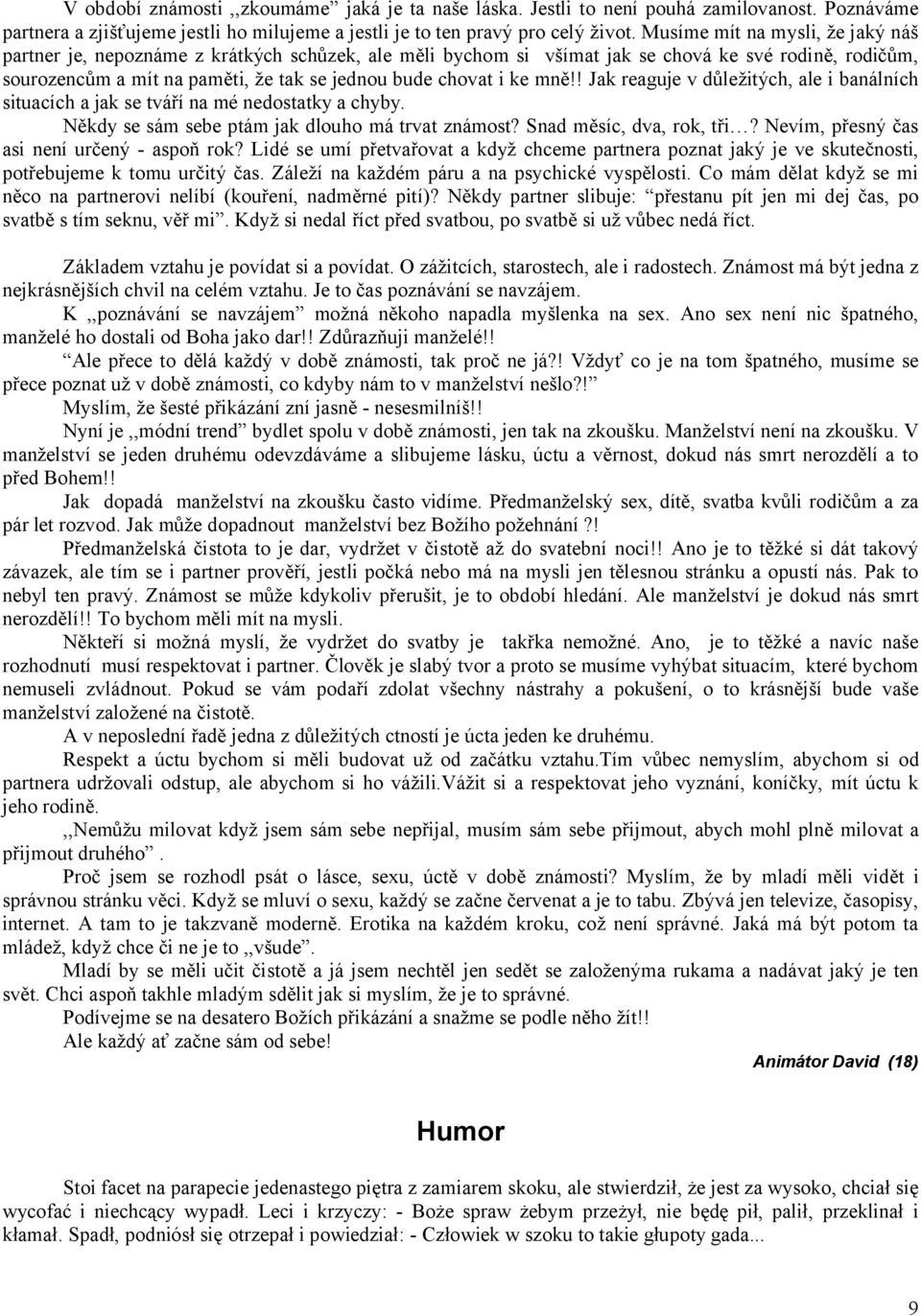 ke mně!! Jak reaguje v důležitých, ale i banálních situacích a jak se tváří na mé nedostatky a chyby. Někdy se sám sebe ptám jak dlouho má trvat známost? Snad měsíc, dva, rok, tři?