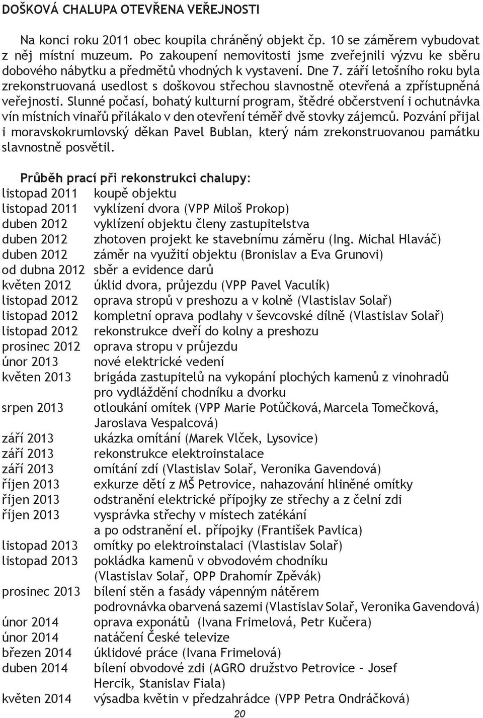 září letošního roku byla zrekonstruovaná usedlost s doškovou střechou slavnostně otevřená a zpřístupněná veřejnosti.