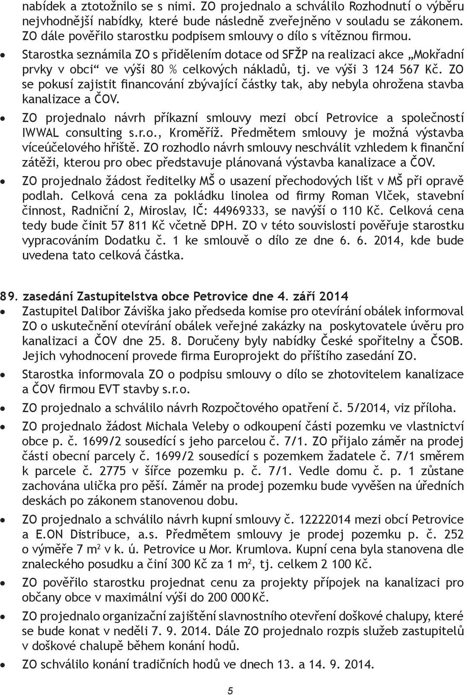 ve výši 3 124 567 Kč. ZO se pokusí zajistit financování zbývající částky tak, aby nebyla ohrožena stavba kanalizace a ČOV.