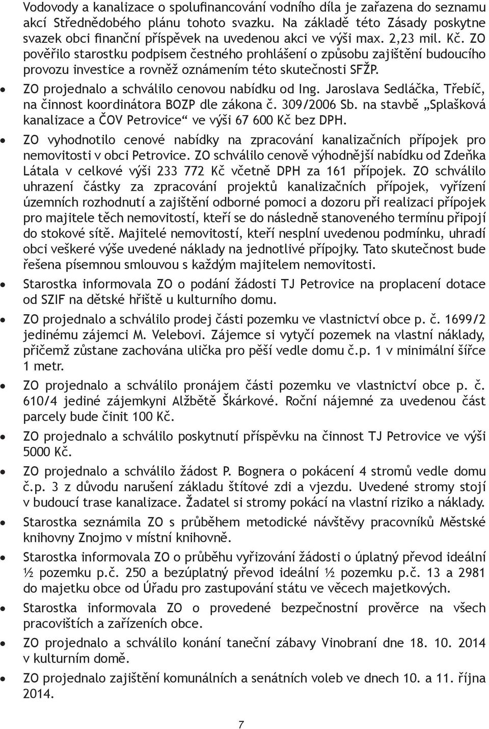 ZO pověřilo starostku podpisem čestného prohlášení o způsobu zajištění budoucího provozu investice a rovněž oznámením této skutečnosti SFŽP. ZO projednalo a schválilo cenovou nabídku od Ing.