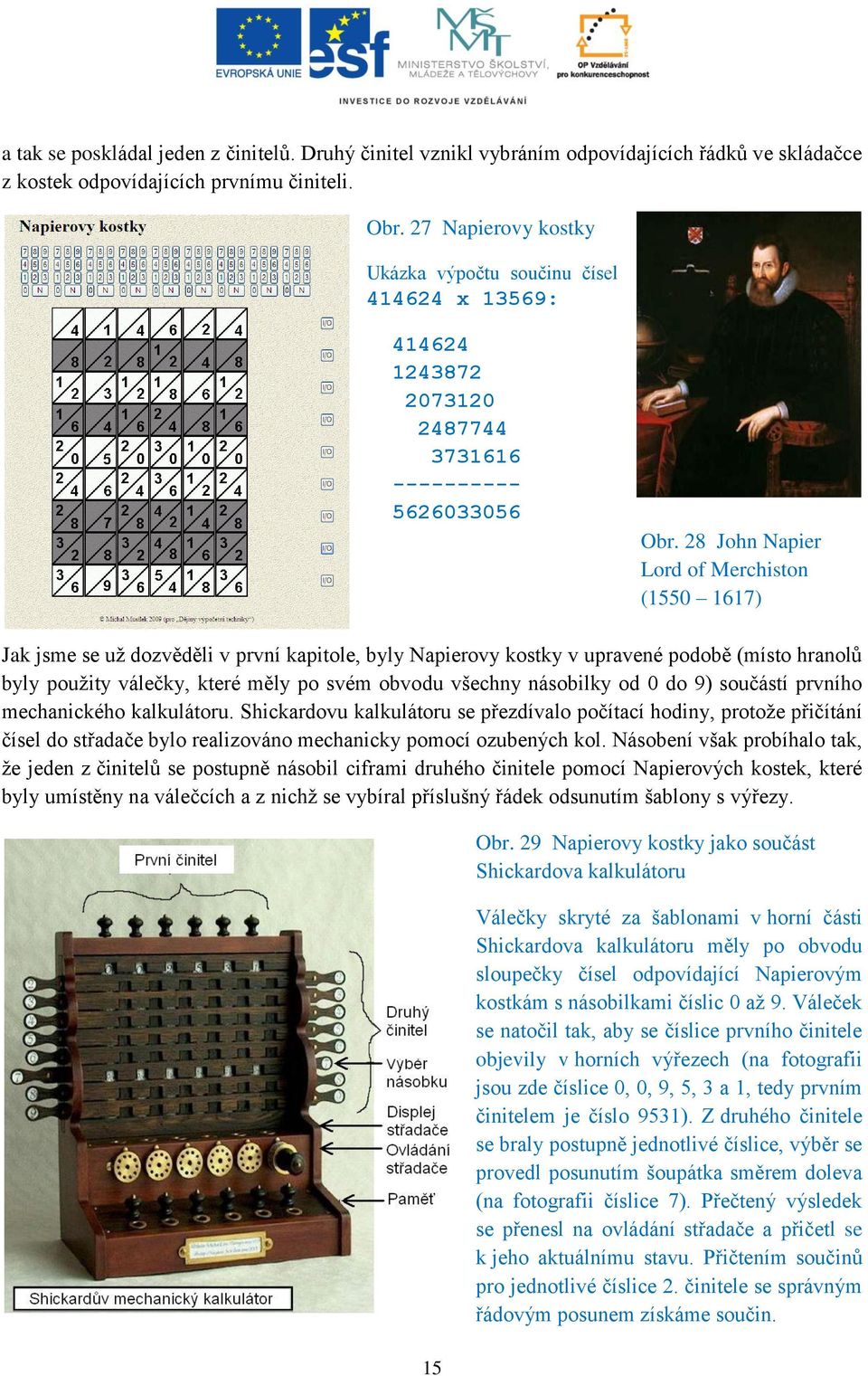 28 John Napier Lord of Merchiston (1550 1617) Jak jsme se už dozvěděli v první kapitole, byly Napierovy kostky v upravené podobě (místo hranolů byly použity válečky, které měly po svém obvodu všechny