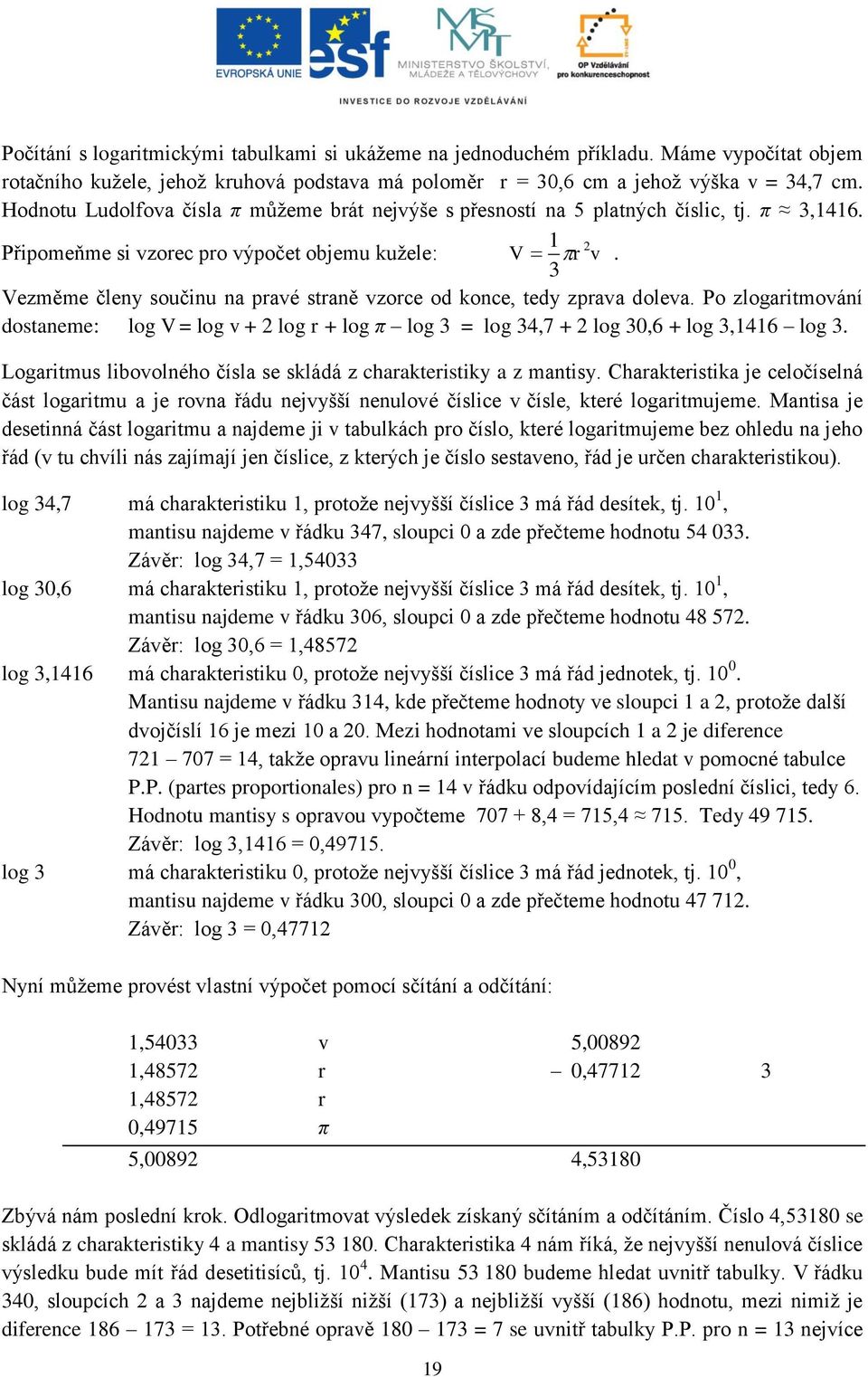 3 Vezměme členy součinu na pravé straně vzorce od konce, tedy zprava doleva. Po zlogaritmování dostaneme: log V = log v + 2 log r + log π log 3 = log 34,7 + 2 log 30,6 + log 3,1416 log 3.