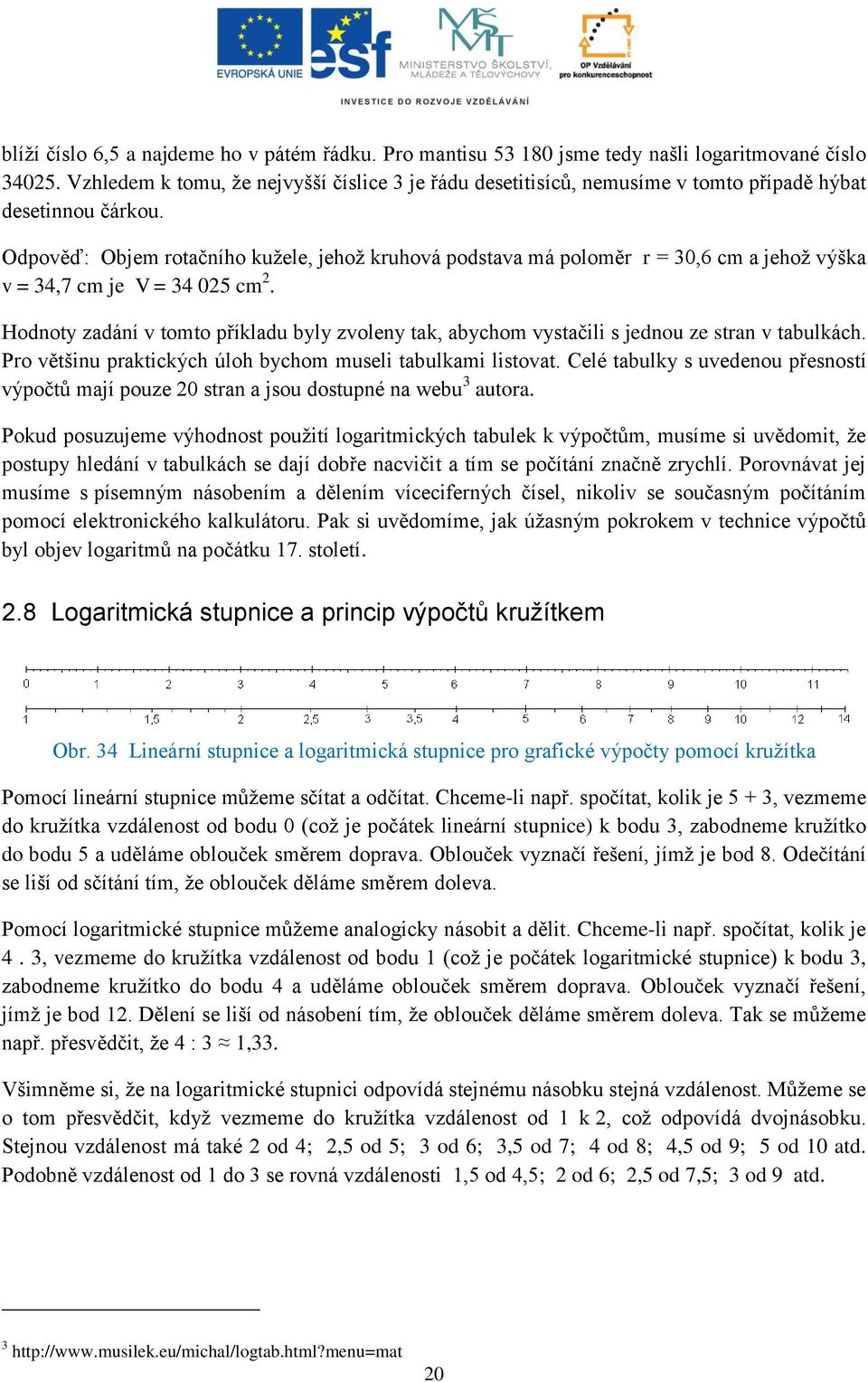 Odpověď: Objem rotačního kužele, jehož kruhová podstava má poloměr r = 30,6 cm a jehož výška v = 34,7 cm je V = 34 025 cm 2.