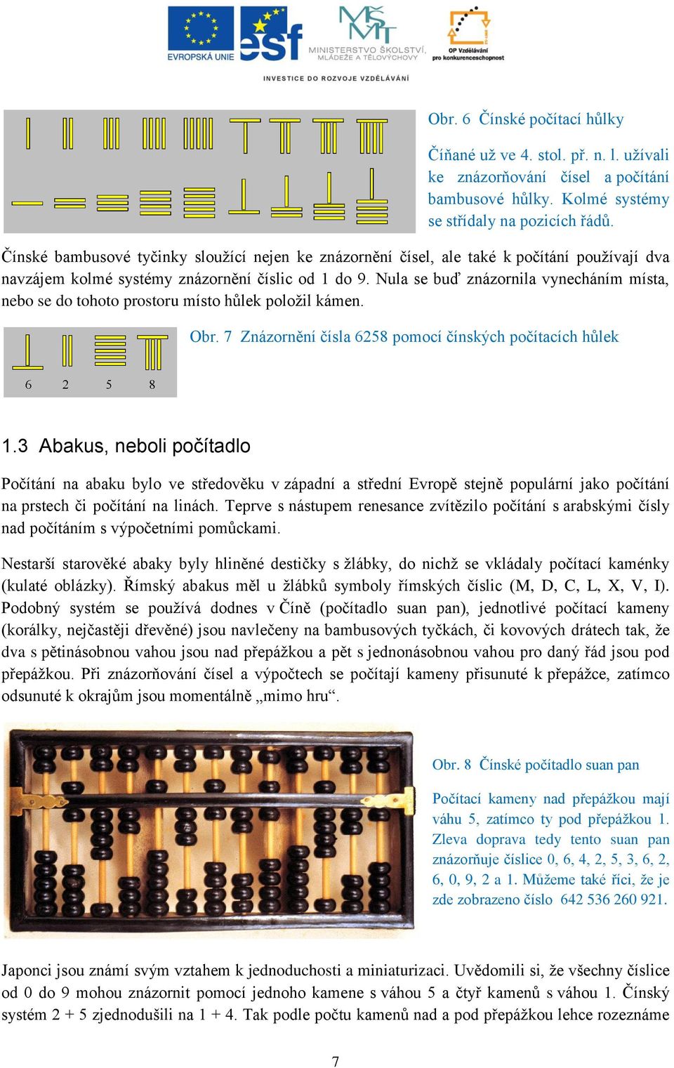 Nula se buď znázornila vynecháním místa, nebo se do tohoto prostoru místo hůlek položil kámen. Obr. 7 Znázornění čísla 6258 pomocí čínských počítacích hůlek 1.