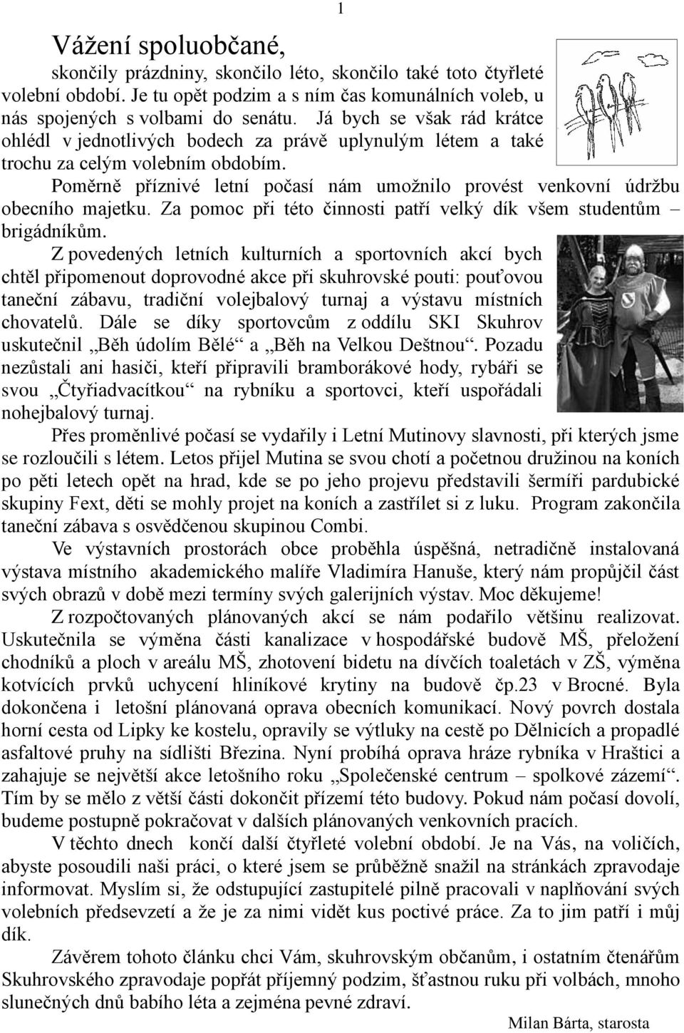 Poměrně příznivé letní počasí nám umožnilo provést venkovní údržbu obecního majetku. Za pomoc při této činnosti patří velký dík všem studentům brigádníkům.