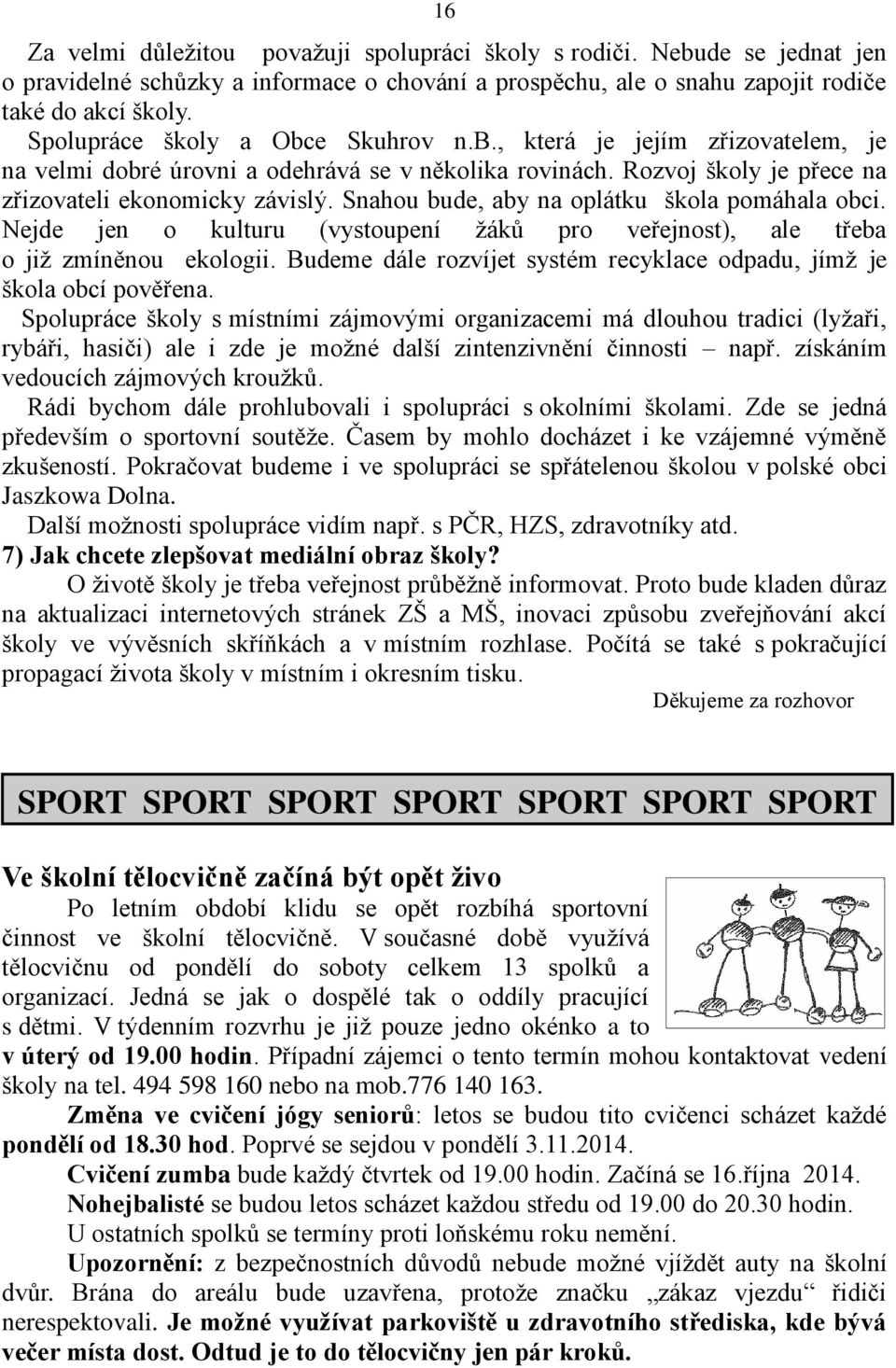 Snahou bude, aby na oplátku škola pomáhala obci. Nejde jen o kulturu (vystoupení žáků pro veřejnost), ale třeba o již zmíněnou ekologii.