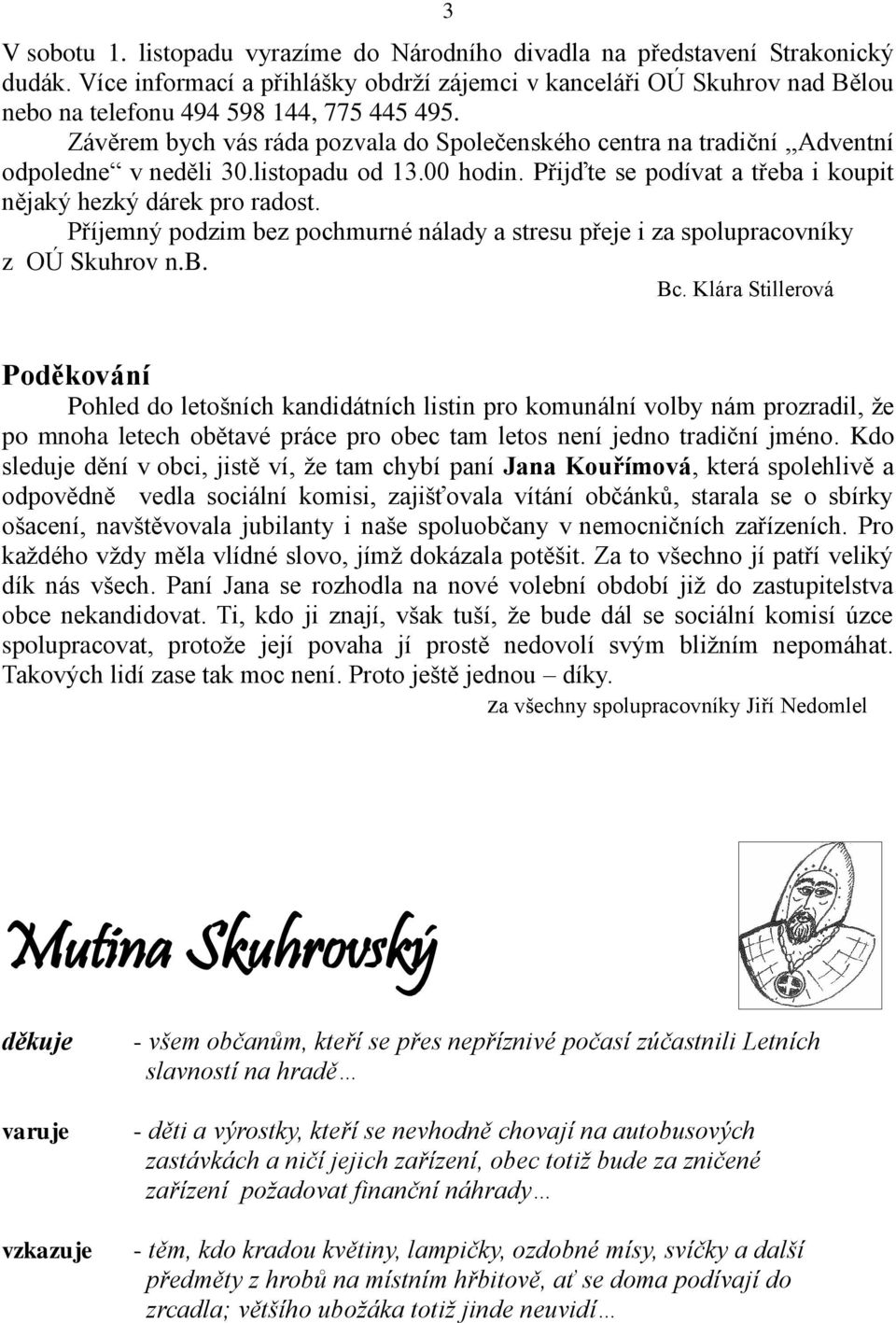 Závěrem bych vás ráda pozvala do Společenského centra na tradiční,,adventní odpoledne v neděli 30.listopadu od 13.00 hodin. Přijďte se podívat a třeba i koupit nějaký hezký dárek pro radost.