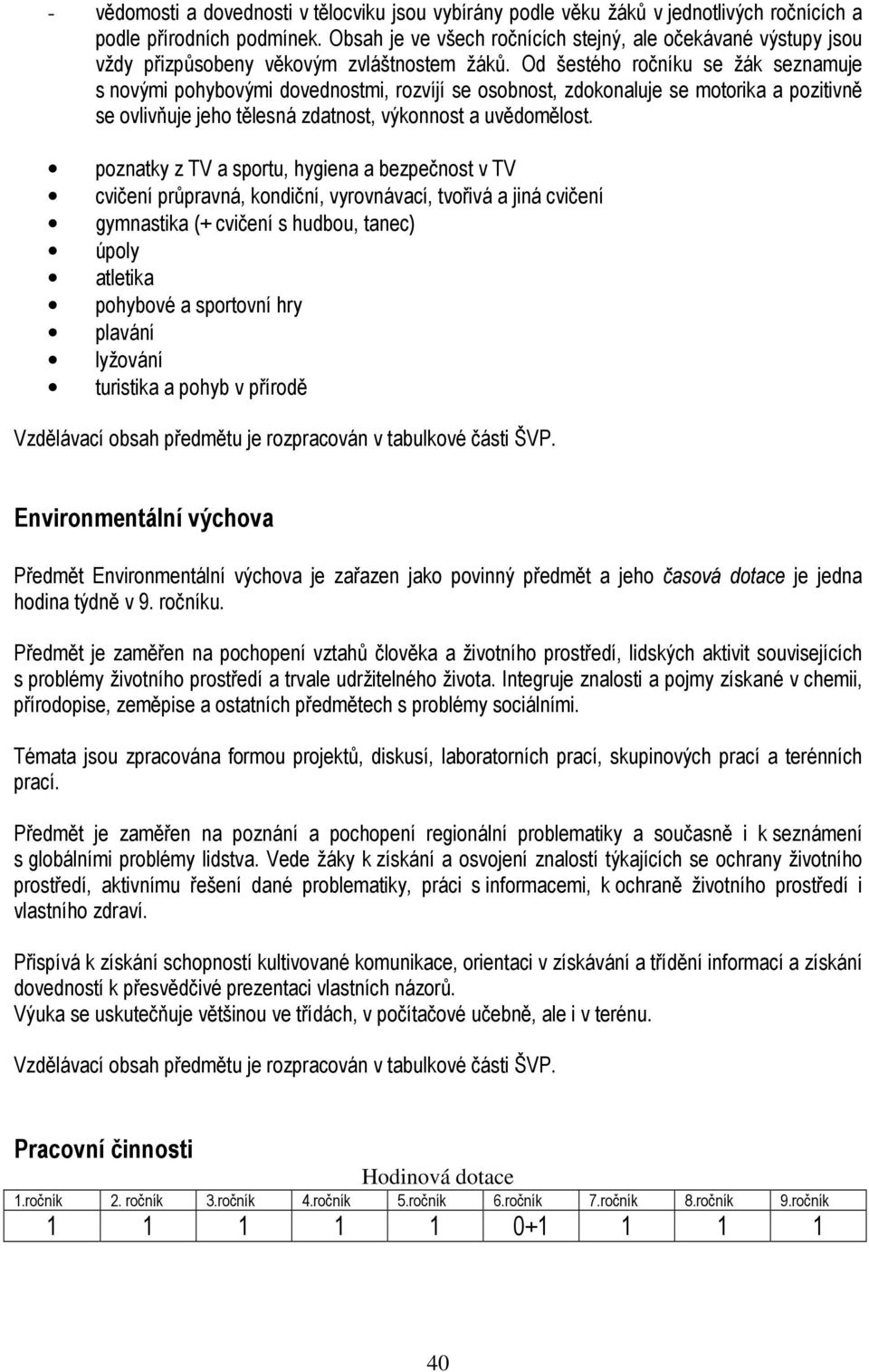 Od šestého ročníku se žák seznamuje s novými pohybovými dovednostmi, rozvíjí se osobnost, zdokonaluje se motorika a pozitivně se ovlivňuje jeho tělesná zdatnost, výkonnost a uvědomělost.