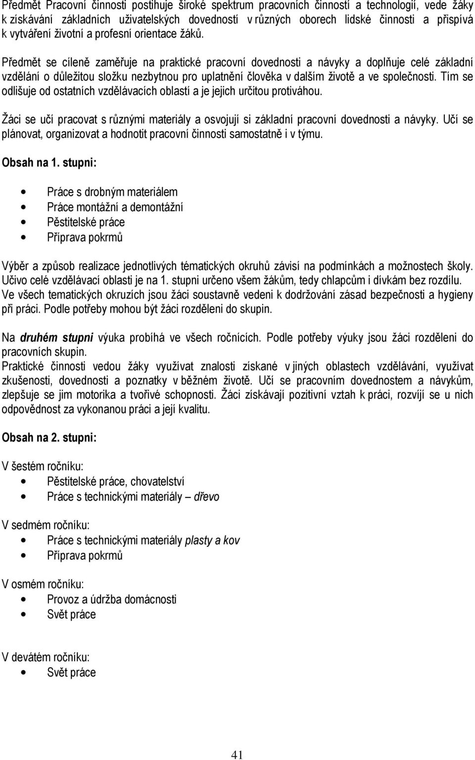 Předmět se cíleně zaměřuje na praktické pracovní dovednosti a návyky a doplňuje celé základní vzdělání o důležitou složku nezbytnou pro uplatnění člověka v dalším životě a ve společnosti.