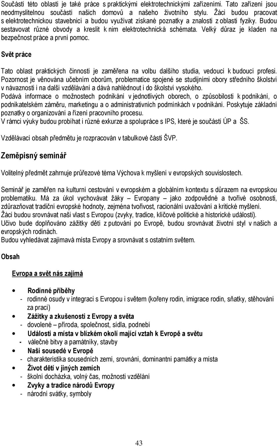 Velký důraz je kladen na bezpečnost práce a první pomoc. Svět práce Tato oblast praktických činností je zaměřena na volbu dalšího studia, vedoucí k budoucí profesi.