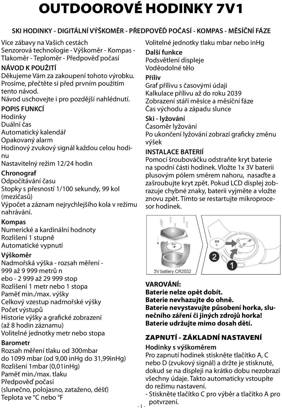 POPIS FUNKCÍ Hodinky Duální čas Automatický kalendář Opakovaný alarm Hodinový zvukový signál každou celou hodinu Nastavitelný režim 12/24 hodin Chronograf Odpočítávání času Stopky s přesností 1/100