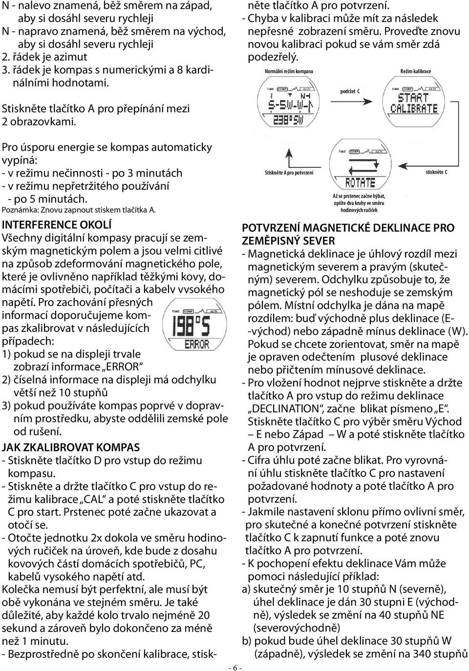 Pro úsporu energie se kompas automaticky vypíná: - v režimu nečinnosti - po 3 minutách - v režimu nepřetržitého používání - po 5 minutách. Poznámka: Znovu zapnout stiskem tlačítka A.