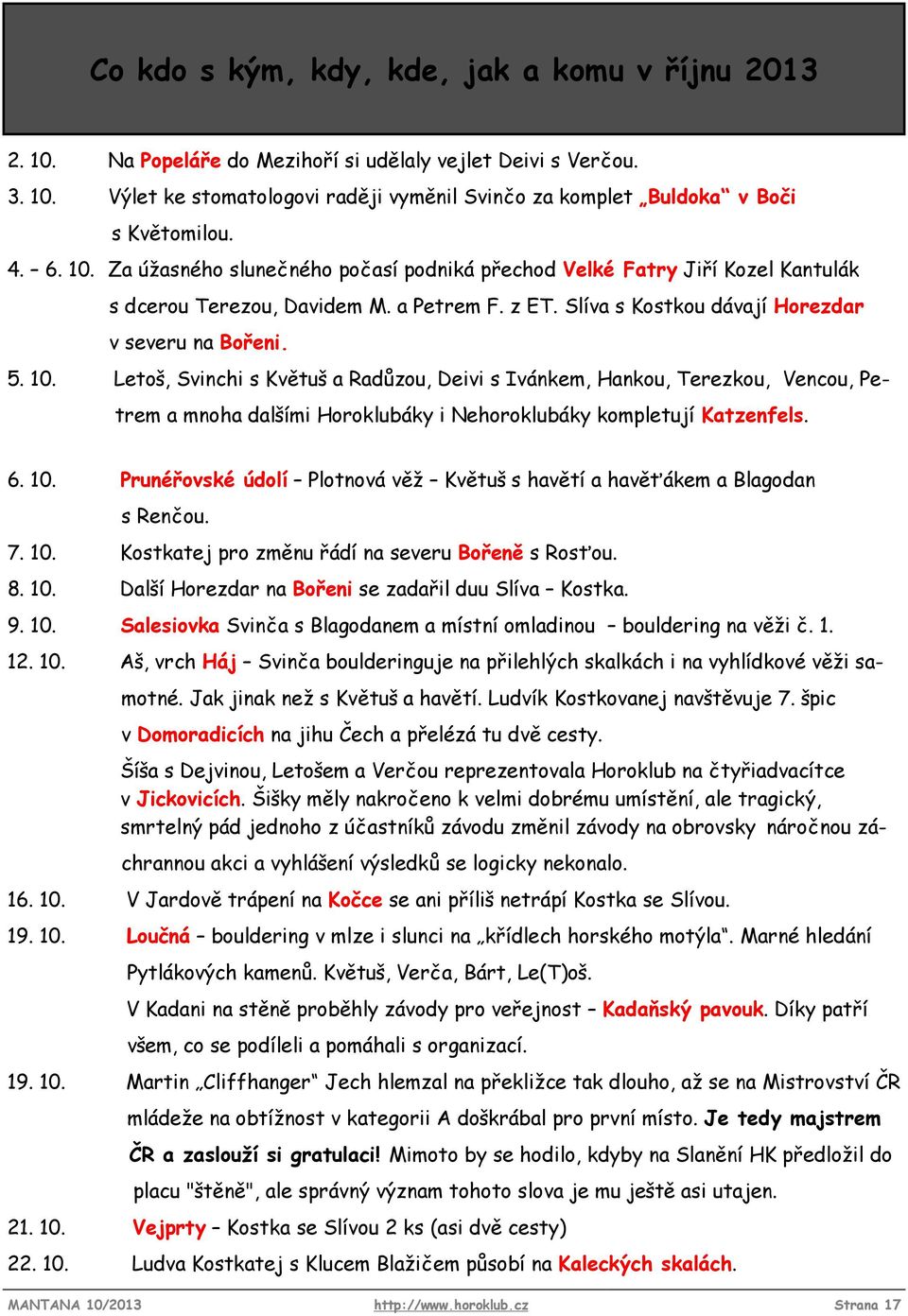 6. 10. Prunéřovské údolí Plotnová věž Květuš s havětí a havěťákem a Blagodan s Renčou. 7. 10. Kostkatej pro změnu řádí na severu Bořeně s Rosťou. 8. 10. Další Horezdar na Bořeni se zadařil duu Slíva Kostka.